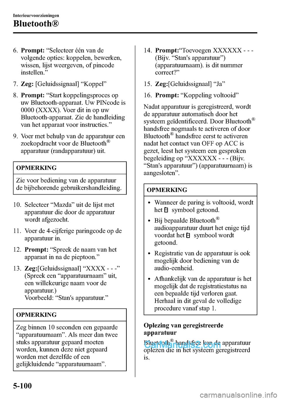 MAZDA MODEL CX-5 2016  Handleiding (in Dutch) 6.Prompt:“Selecteer één van de
volgende opties: koppelen, bewerken,
wissen, lijst weergeven, of pincode
instellen.”
7.Zeg:[Geluidssignaal]“Koppel”
8.Prompt:“Start koppelingsproces op
uw Bl