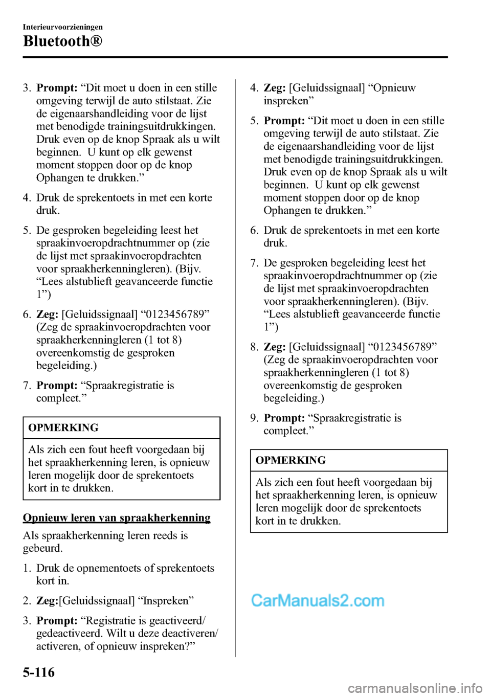 MAZDA MODEL CX-5 2016  Handleiding (in Dutch) 3.Prompt:“Dit moet u doen in een stille
omgeving terwijl de auto stilstaat. Zie
de eigenaarshandleiding voor de lijst
met benodigde trainingsuitdrukkingen.
Druk even op de knop Spraak als u wilt
beg
