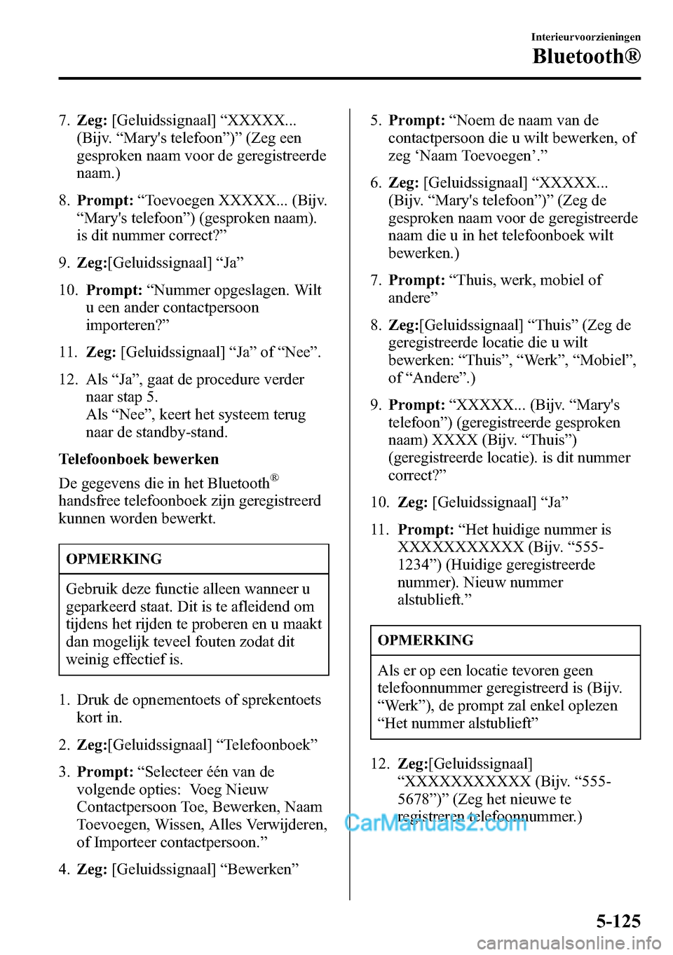 MAZDA MODEL CX-5 2016  Handleiding (in Dutch) 7.Zeg:[Geluidssignaal]“XXXXX...
(Bijv.“Marys telefoon”)”(Zeg een
gesproken naam voor de geregistreerde
naam.)
8.Prompt:“Toevoegen XXXXX... (Bijv.
“Marys telefoon”) (gesproken naam).
is