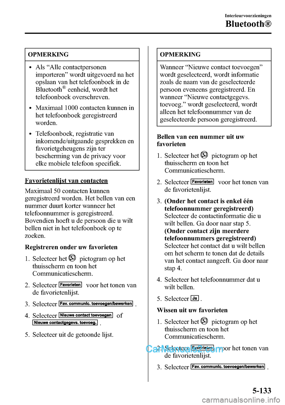 MAZDA MODEL CX-5 2016  Handleiding (in Dutch) OPMERKING
lAls“Alle contactpersonen
importeren”wordt uitgevoerd na het
opslaan van het telefoonboek in de
Bluetooth
®eenheid, wordt het
telefoonboek overschreven.
lMaximaal 1000 contacten kunnen 