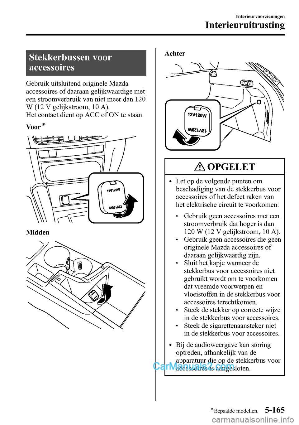 MAZDA MODEL CX-5 2016 Handleiding (in Dutch) Stekkerbussen voor
accessoires
Gebruik uitsluitend originele Mazda
accessoires of daaraan gelijkwaardige met
een stroomverbruik van niet meer dan 120
W (12 V gelijkstroom, 10 A).
Het contact dient op MAZDA MODEL CX-5 2016 Handleiding (in Dutch) Stekkerbussen voor
accessoires
Gebruik uitsluitend originele Mazda
accessoires of daaraan gelijkwaardige met
een stroomverbruik van niet meer dan 120
W (12 V gelijkstroom, 10 A).
Het contact dient op