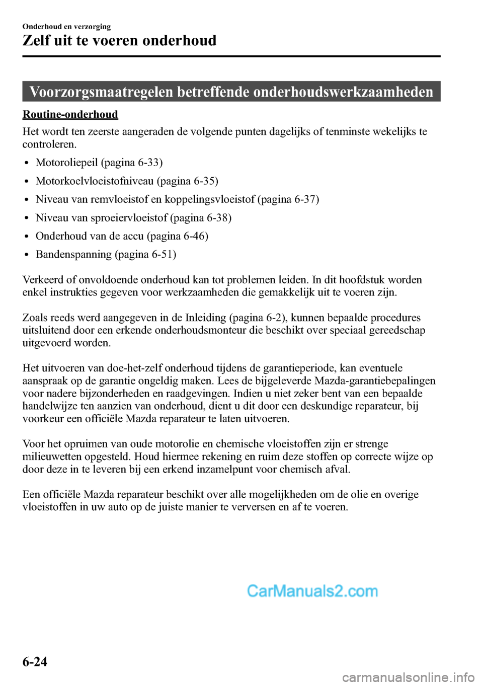 MAZDA MODEL CX-5 2016 Handleiding (in Dutch) Voorzorgsmaatregelen betreffende onderhoudswerkzaamheden
Routine-onderhoud
Het wordt ten zeerste aangeraden de volgende punten dagelijks of tenminste wekelijks te
controleren.
lMotoroliepeil (pagina 6 MAZDA MODEL CX-5 2016 Handleiding (in Dutch) Voorzorgsmaatregelen betreffende onderhoudswerkzaamheden
Routine-onderhoud
Het wordt ten zeerste aangeraden de volgende punten dagelijks of tenminste wekelijks te
controleren.
lMotoroliepeil (pagina 6