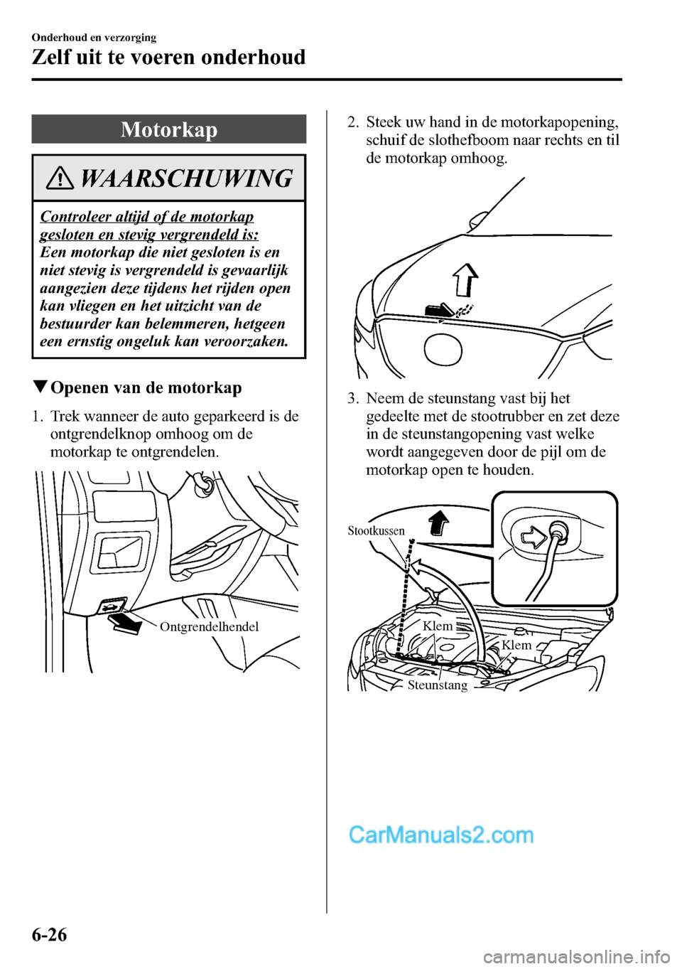 MAZDA MODEL CX-5 2016 Handleiding (in Dutch) Motorkap
WAARSCHUWING
Controleer altijd of de motorkap
gesloten en stevig vergrendeld is:
Een motorkap die niet gesloten is en
niet stevig is vergrendeld is gevaarlijk
aangezien deze tijdens het rijde MAZDA MODEL CX-5 2016 Handleiding (in Dutch) Motorkap
WAARSCHUWING
Controleer altijd of de motorkap
gesloten en stevig vergrendeld is:
Een motorkap die niet gesloten is en
niet stevig is vergrendeld is gevaarlijk
aangezien deze tijdens het rijde
