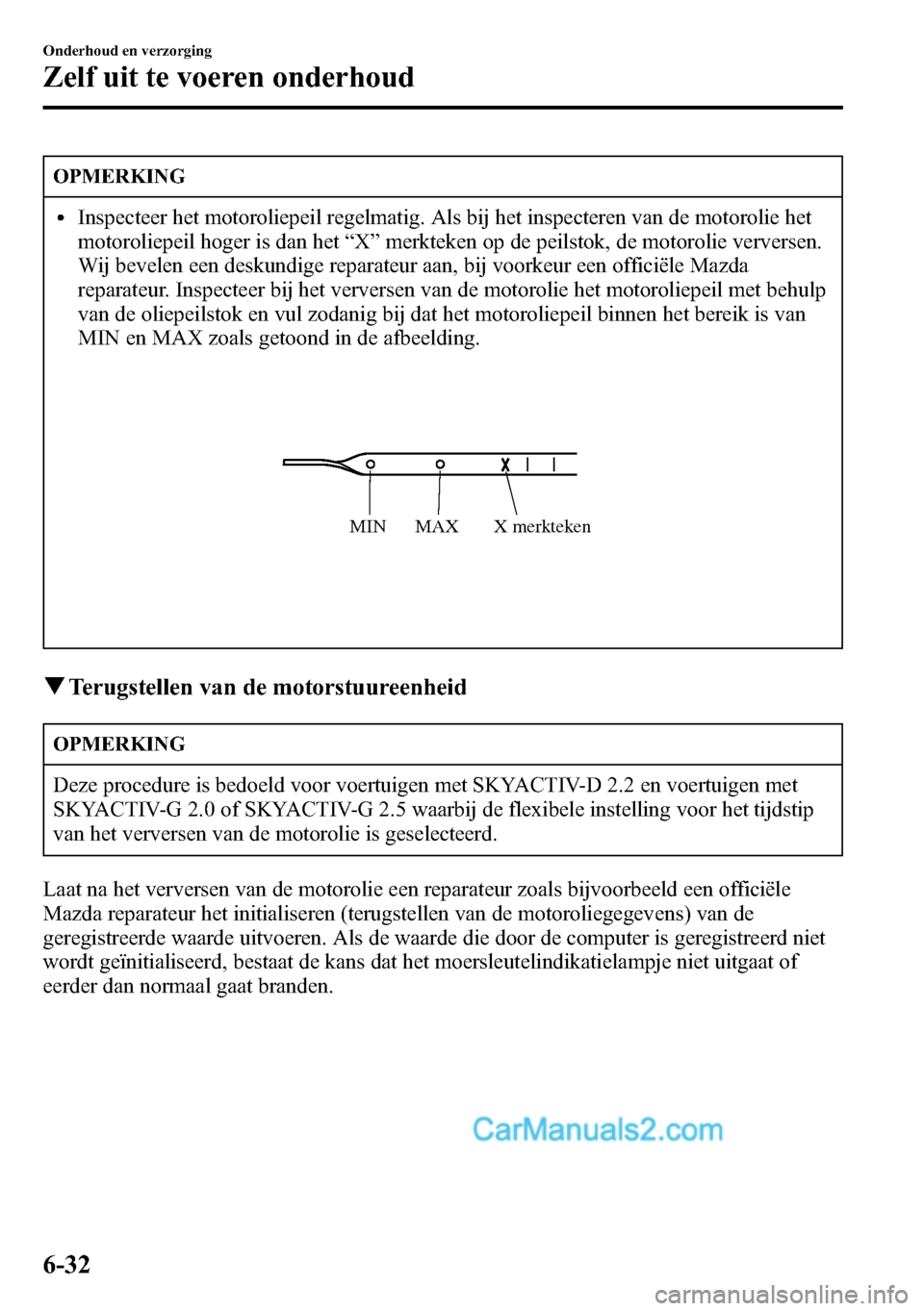 MAZDA MODEL CX-5 2016  Handleiding (in Dutch) OPMERKING
lInspecteer het motoroliepeil regelmatig. Als bij het inspecteren van de motorolie het
motoroliepeil hoger is dan het“X”merkteken op de peilstok, de motorolie verversen.
Wij bevelen een 