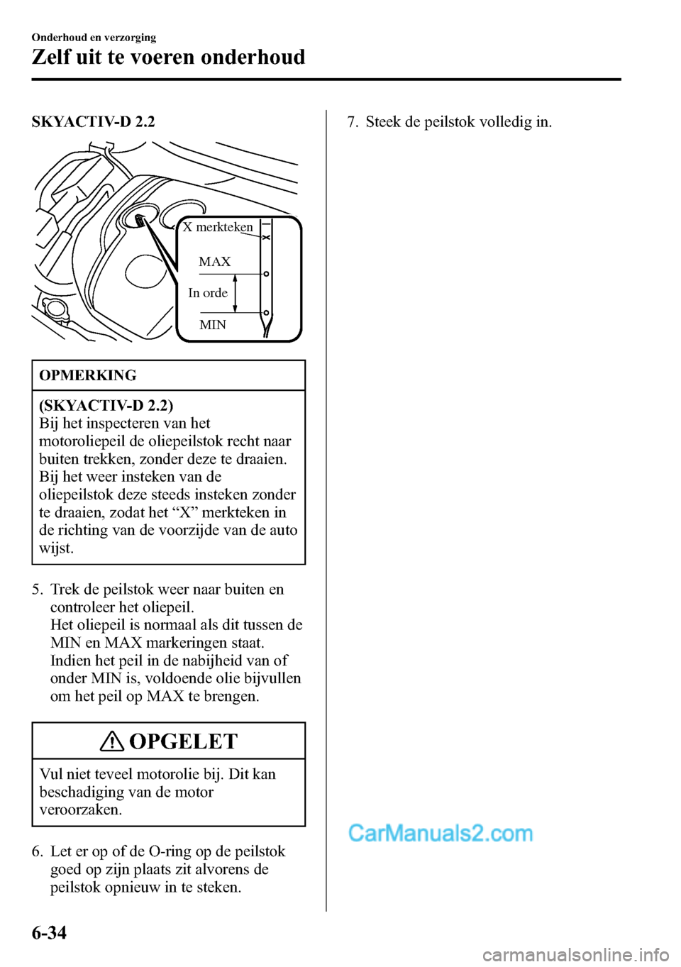 MAZDA MODEL CX-5 2016 Handleiding (in Dutch) SKYACTIV-D 2.2
MIN In ordeMAX
X merkteken
OPMERKING
(SKYACTIV-D 2.2)
Bij het inspecteren van het
motoroliepeil de oliepeilstok recht naar
buiten trekken, zonder deze te draaien.
Bij het weer insteken MAZDA MODEL CX-5 2016 Handleiding (in Dutch) SKYACTIV-D 2.2
MIN In ordeMAX
X merkteken
OPMERKING
(SKYACTIV-D 2.2)
Bij het inspecteren van het
motoroliepeil de oliepeilstok recht naar
buiten trekken, zonder deze te draaien.
Bij het weer insteken