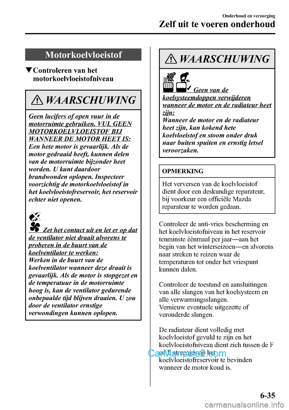 MAZDA MODEL CX-5 2016 Handleiding (in Dutch) Motorkoelvloeistof
qControleren van het
motorkoelvloeistofniveau
WAARSCHUWING
Geen lucifers of open vuur in de
motorruimte gebruiken. VUL GEEN
MOTORKOELVLOEISTOF BIJ
WANNEER DE MOTOR HEET IS:
Een hete MAZDA MODEL CX-5 2016 Handleiding (in Dutch) Motorkoelvloeistof
qControleren van het
motorkoelvloeistofniveau
WAARSCHUWING
Geen lucifers of open vuur in de
motorruimte gebruiken. VUL GEEN
MOTORKOELVLOEISTOF BIJ
WANNEER DE MOTOR HEET IS:
Een hete