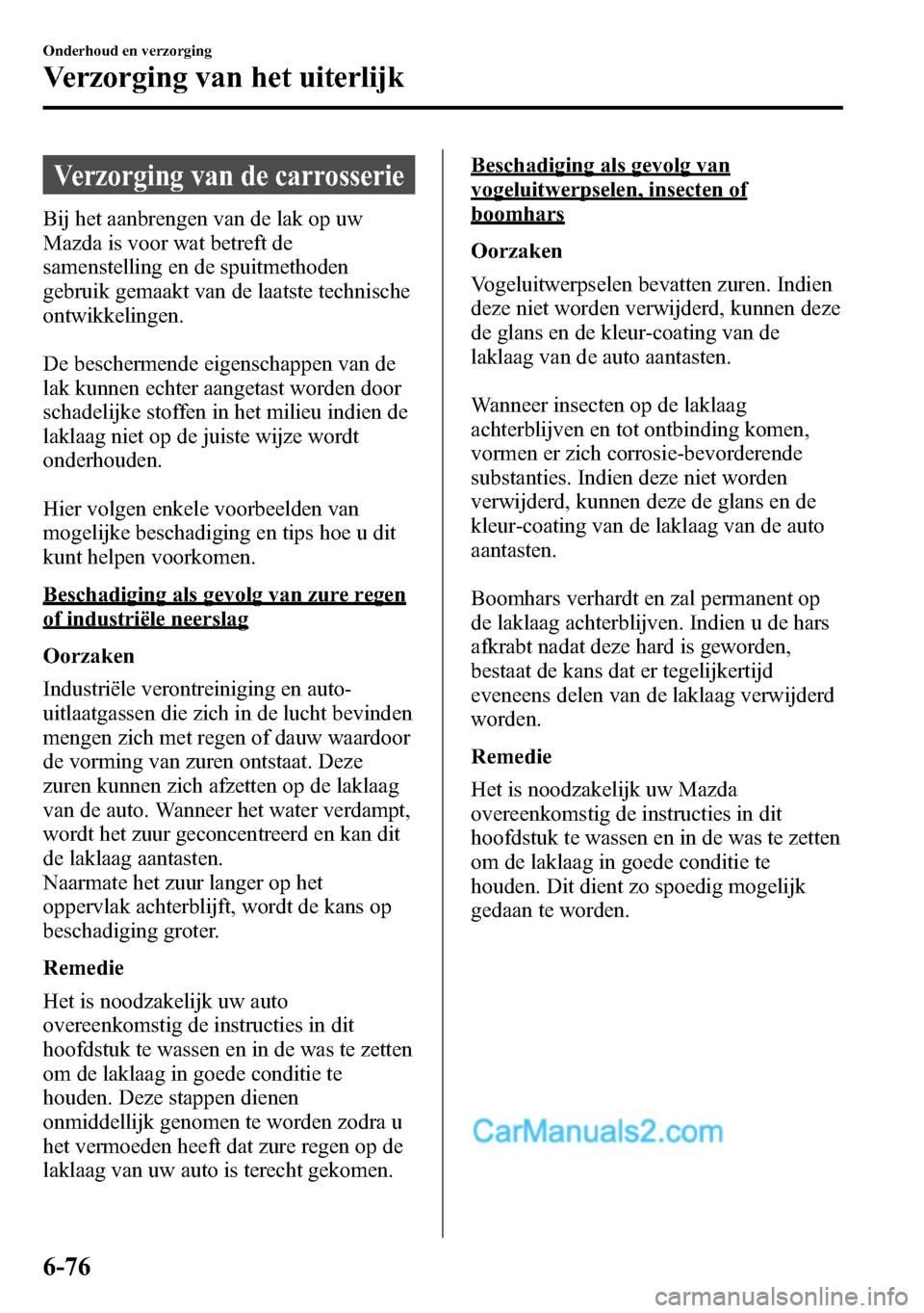 MAZDA MODEL CX-5 2016  Handleiding (in Dutch) Verzorging van de carrosserie
Bij het aanbrengen van de lak op uw
Mazda is voor wat betreft de
samenstelling en de spuitmethoden
gebruik gemaakt van de laatste technische
ontwikkelingen.
De beschermen