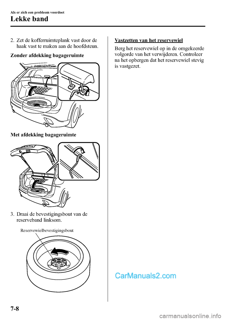 MAZDA MODEL CX-5 2016  Handleiding (in Dutch) 2. Zet de kofferruimteplank vast door de
haak vast te maken aan de hoofdsteun.
Zonder afdekking bagageruimte
Met afdekking bagageruimte
3. Draai de bevestigingsbout van de
reserveband linksom.
Reserve