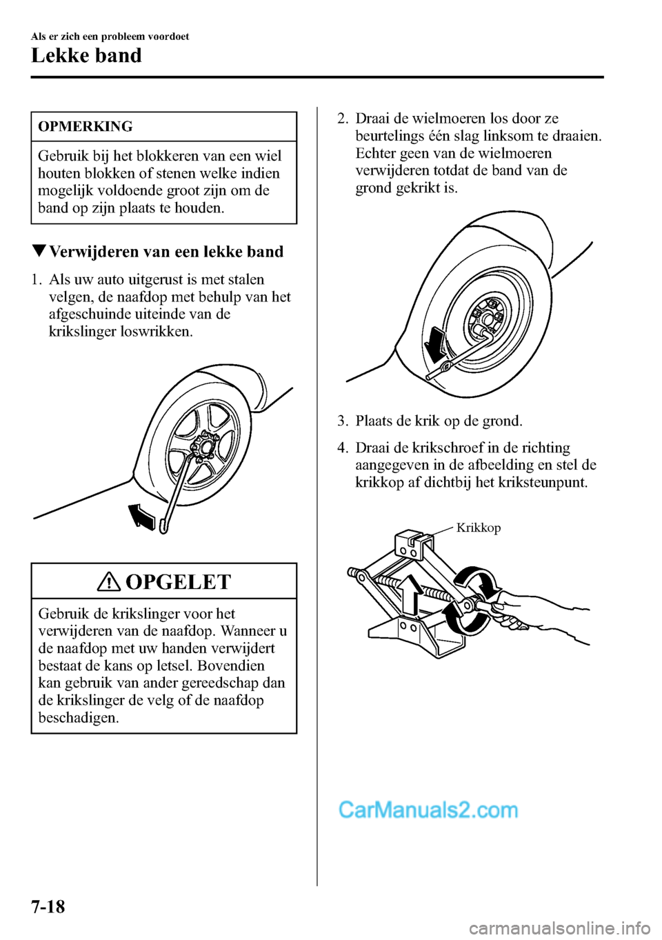 MAZDA MODEL CX-5 2016  Handleiding (in Dutch) OPMERKING
Gebruik bij het blokkeren van een wiel
houten blokken of stenen welke indien
mogelijk voldoende groot zijn om de
band op zijn plaats te houden.
qVerwijderen van een lekke band
1. Als uw auto