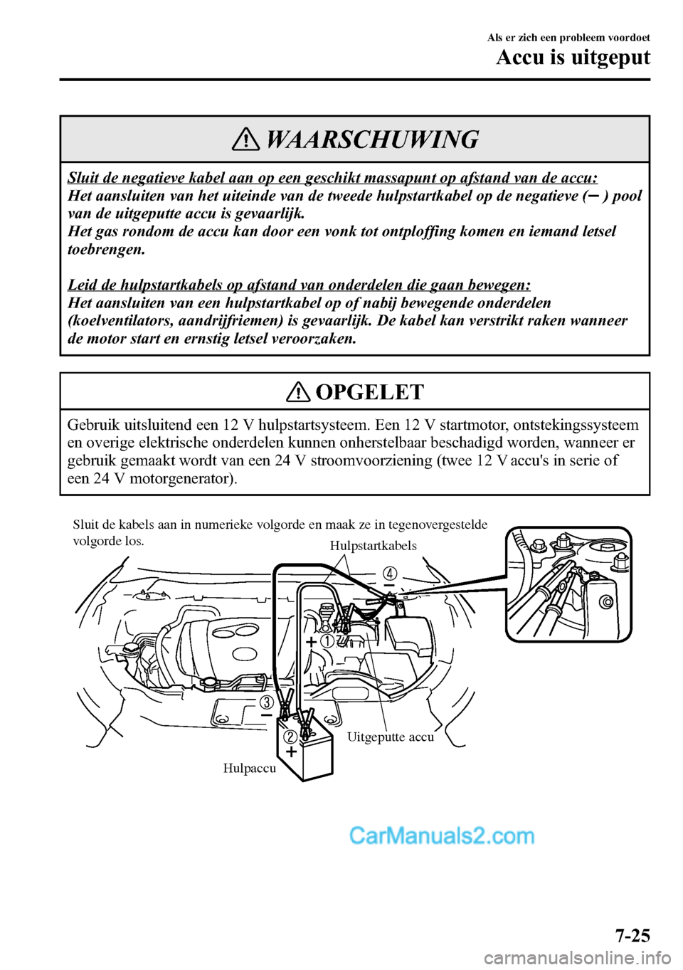 MAZDA MODEL CX-5 2016  Handleiding (in Dutch) WAARSCHUWING
Sluit de negatieve kabel aan op een geschikt massapunt op afstand van de accu:
Het aansluiten van het uiteinde van de tweede hulpstartkabel op de negatieve (
) pool
van de uitgeputte accu