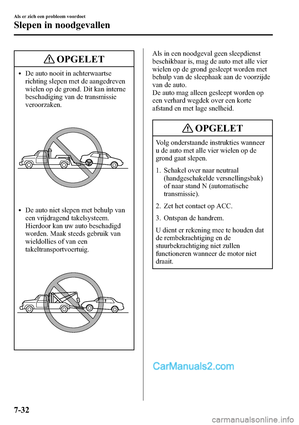 MAZDA MODEL CX-5 2016  Handleiding (in Dutch) OPGELET
lDe auto nooit in achterwaartse
richting slepen met de aangedreven
wielen op de grond. Dit kan interne
beschadiging van de transmissie
veroorzaken.
lDe auto niet slepen met behulp van
een vrij