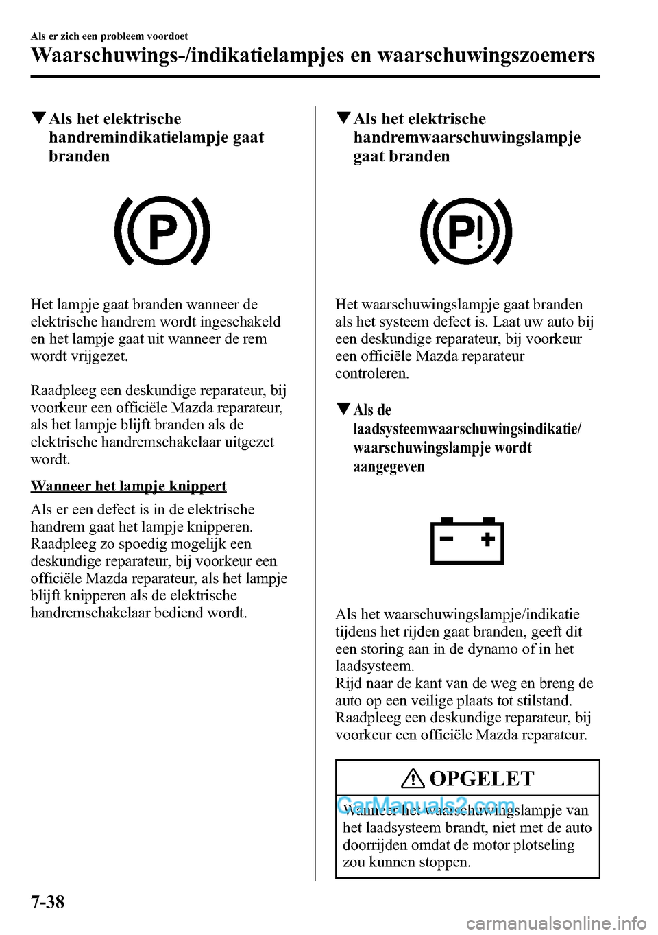 MAZDA MODEL CX-5 2016 Handleiding (in Dutch) qAls het elektrische
handremindikatielampje gaat
branden
Het lampje gaat branden wanneer de
elektrische handrem wordt ingeschakeld
en het lampje gaat uit wanneer de rem
wordt vrijgezet.
Raadpleeg een MAZDA MODEL CX-5 2016 Handleiding (in Dutch) qAls het elektrische
handremindikatielampje gaat
branden
Het lampje gaat branden wanneer de
elektrische handrem wordt ingeschakeld
en het lampje gaat uit wanneer de rem
wordt vrijgezet.
Raadpleeg een