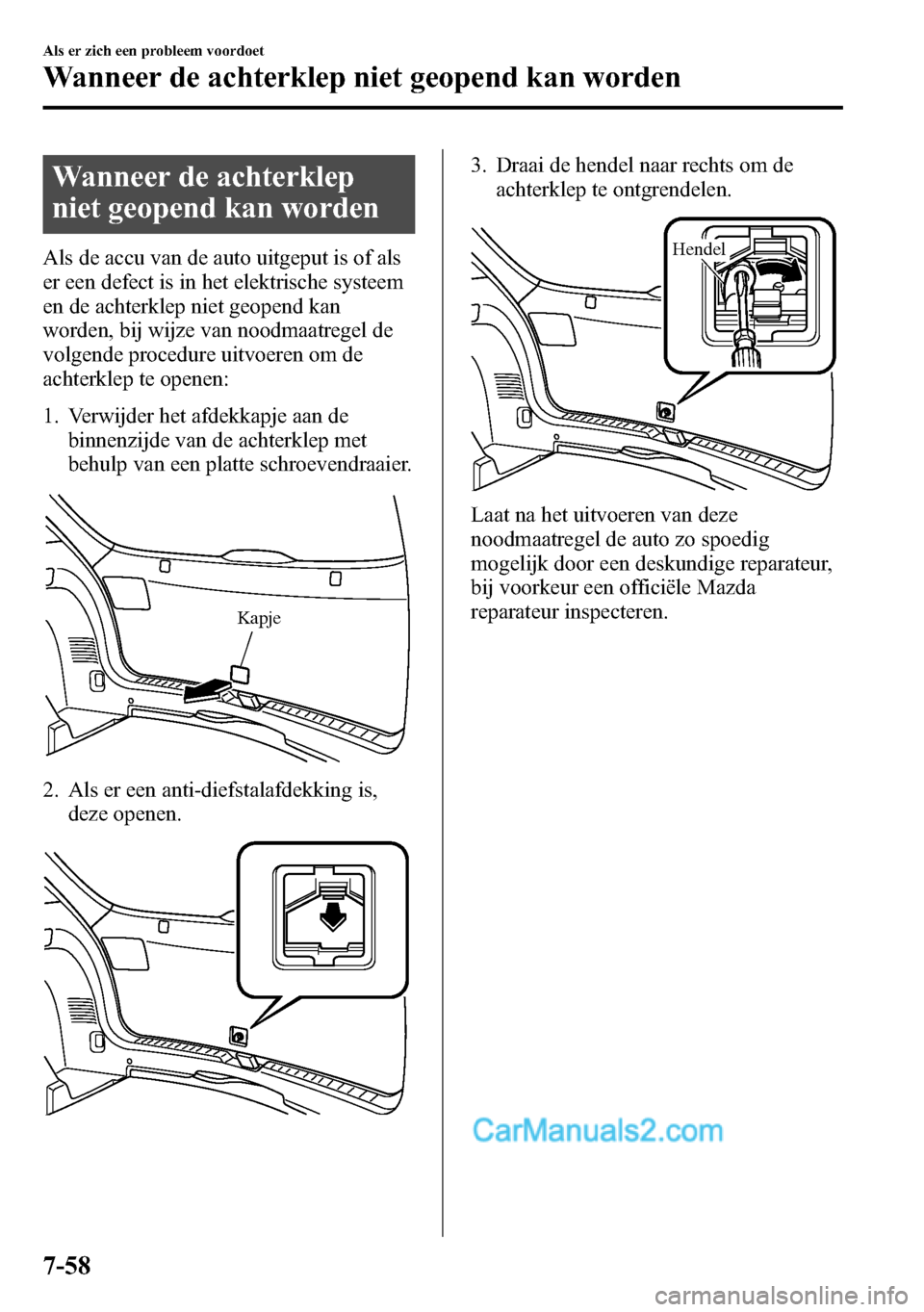 MAZDA MODEL CX-5 2016 Handleiding (in Dutch) Wanneer de achterklep
niet geopend kan worden
Als de accu van de auto uitgeput is of als
er een defect is in het elektrische systeem
en de achterklep niet geopend kan
worden, bij wijze van noodmaatreg MAZDA MODEL CX-5 2016 Handleiding (in Dutch) Wanneer de achterklep
niet geopend kan worden
Als de accu van de auto uitgeput is of als
er een defect is in het elektrische systeem
en de achterklep niet geopend kan
worden, bij wijze van noodmaatreg