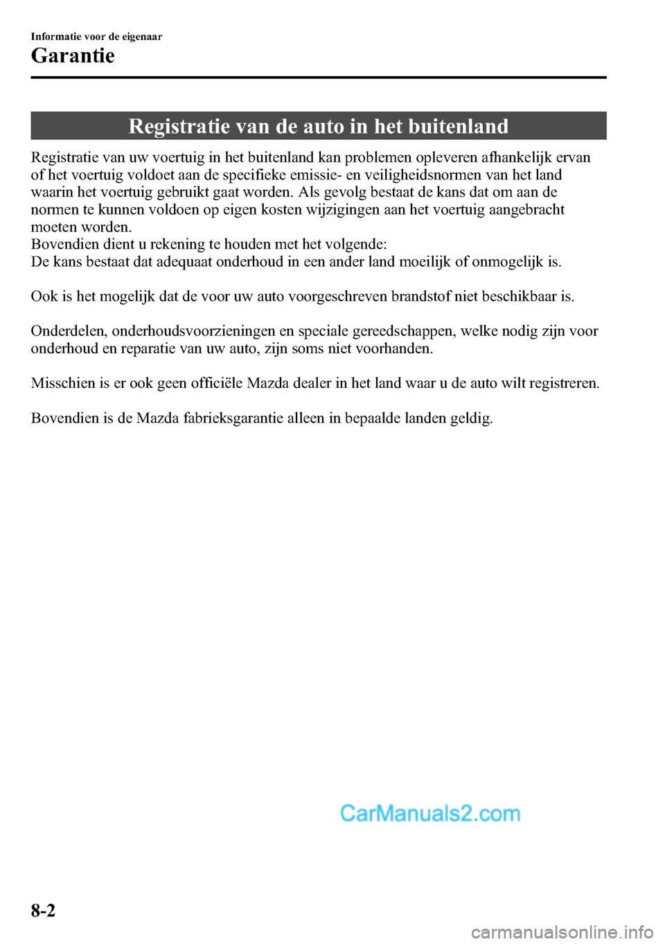 MAZDA MODEL CX-5 2016 Handleiding (in Dutch) Registratie van de auto in het buitenland
Registratie van uw voertuig in het buitenland kan problemen opleveren afhankelijk ervan
of het voertuig voldoet aan de specifieke emissie- en veiligheidsnorme MAZDA MODEL CX-5 2016 Handleiding (in Dutch) Registratie van de auto in het buitenland
Registratie van uw voertuig in het buitenland kan problemen opleveren afhankelijk ervan
of het voertuig voldoet aan de specifieke emissie- en veiligheidsnorme