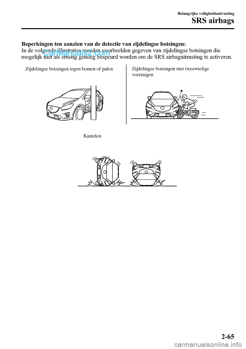 MAZDA MODEL CX-5 2016 Handleiding (in Dutch) Beperkingen ten aanzien van de detectie van zijdelingse botsingen:
In de volgende illustraties worden voorbeelden gegeven van zijdelingse botsingen die
mogelijk niet als ernstig genoeg bespeurd worden MAZDA MODEL CX-5 2016 Handleiding (in Dutch) Beperkingen ten aanzien van de detectie van zijdelingse botsingen:
In de volgende illustraties worden voorbeelden gegeven van zijdelingse botsingen die
mogelijk niet als ernstig genoeg bespeurd worden