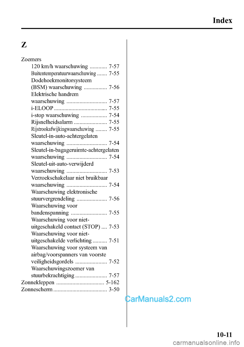 MAZDA MODEL CX-5 2016 Handleiding (in Dutch) Z
Zoemers
120 km/h waarschuwing ............ 7-57
Buitentemperatuurwaarschuwing....... 7-55
Dodehoekmonitorsysteem
(BSM) waarschuwing ................ 7-56
Elektrische handrem
waarschuwing ........... MAZDA MODEL CX-5 2016 Handleiding (in Dutch) Z
Zoemers
120 km/h waarschuwing ............ 7-57
Buitentemperatuurwaarschuwing....... 7-55
Dodehoekmonitorsysteem
(BSM) waarschuwing ................ 7-56
Elektrische handrem
waarschuwing ...........