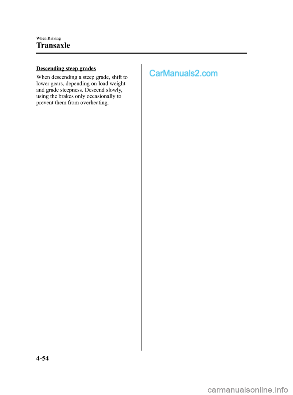 MAZDA MODEL CX-5 2015  Owners Manual (in English) Black plate (182,1)
Descending steep grades
When descending a steep grade, shift to
lower gears, depending on load weight
and grade steepness. Descend slowly,
using the brakes only occasionally to
pre