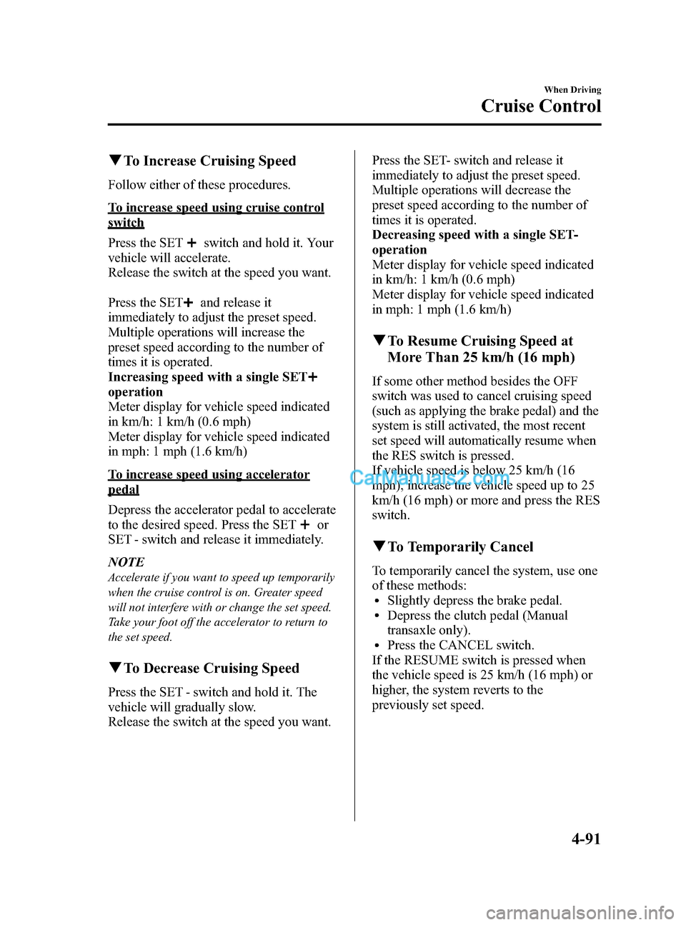 MAZDA MODEL CX-5 2015 (in English) User Guide Black plate (219,1)
qTo Increase Cruising Speed
Follow either of these procedures.
To increase speed using cruise control
switch
Press the SET
switch and hold it. Your
vehicle will accelerate.
Release MAZDA MODEL CX-5 2015 (in English) User Guide Black plate (219,1)
qTo Increase Cruising Speed
Follow either of these procedures.
To increase speed using cruise control
switch
Press the SET
switch and hold it. Your
vehicle will accelerate.
Release