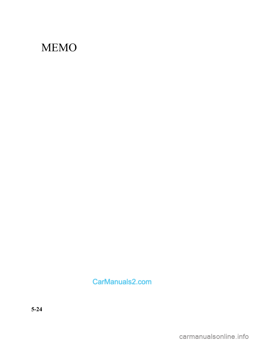 MAZDA MODEL CX-5 2015 Owners Manual (in English) Black plate (264,1)
MEMO
5-24
CX-5_8DR2-EA-14A_Edition1 Page264
Thursday, November 21 2013 8:49 AM
Form No.8DR2-EA-14A MAZDA MODEL CX-5 2015 Owners Manual (in English) Black plate (264,1)
MEMO
5-24
CX-5_8DR2-EA-14A_Edition1 Page264
Thursday, November 21 2013 8:49 AM
Form No.8DR2-EA-14A