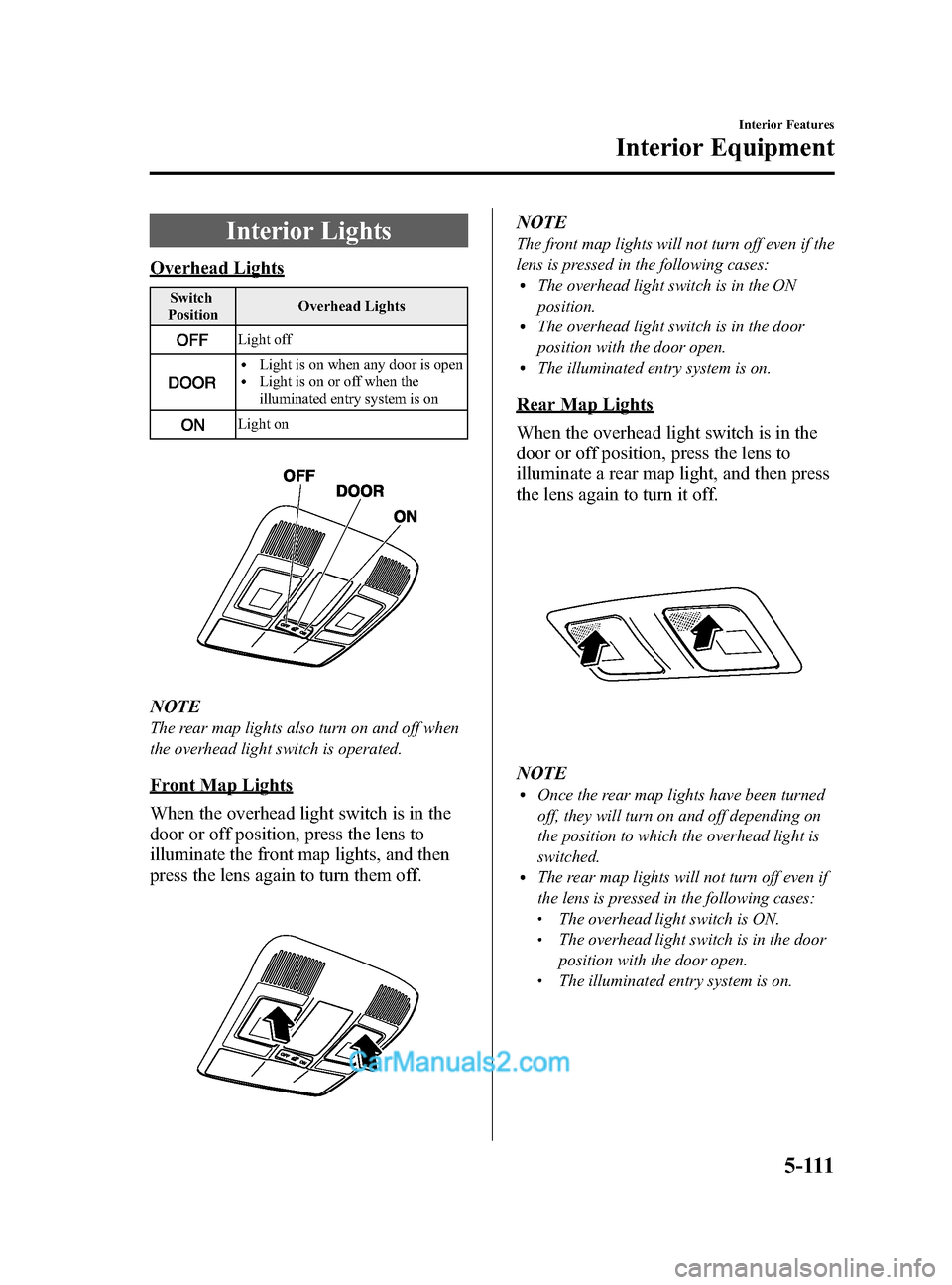 MAZDA MODEL CX-5 2015 Owners Manual (in English) Black plate (351,1)
Interior Lights
Overhead Lights
Switch
Position Overhead Lights
Light off
lLight is on when any door is openlLight is on or off when the
illuminated entry system is on
Light on
NOT MAZDA MODEL CX-5 2015 Owners Manual (in English) Black plate (351,1)
Interior Lights
Overhead Lights
Switch
Position Overhead Lights
Light off
lLight is on when any door is openlLight is on or off when the
illuminated entry system is on
Light on
NOT