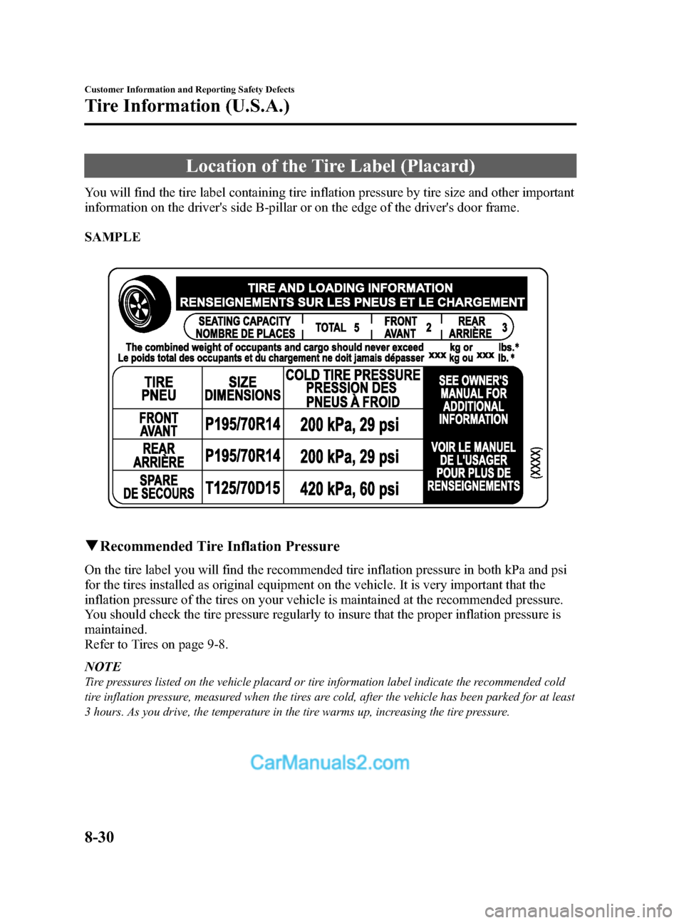MAZDA MODEL CX-5 2015  Owners Manual (in English) Black plate (490,1)
Location of the Tire Label (Placard)
You will find the tire label containing tire inflation pressure by tire size and other important
information on the drivers side B-pillar or o
