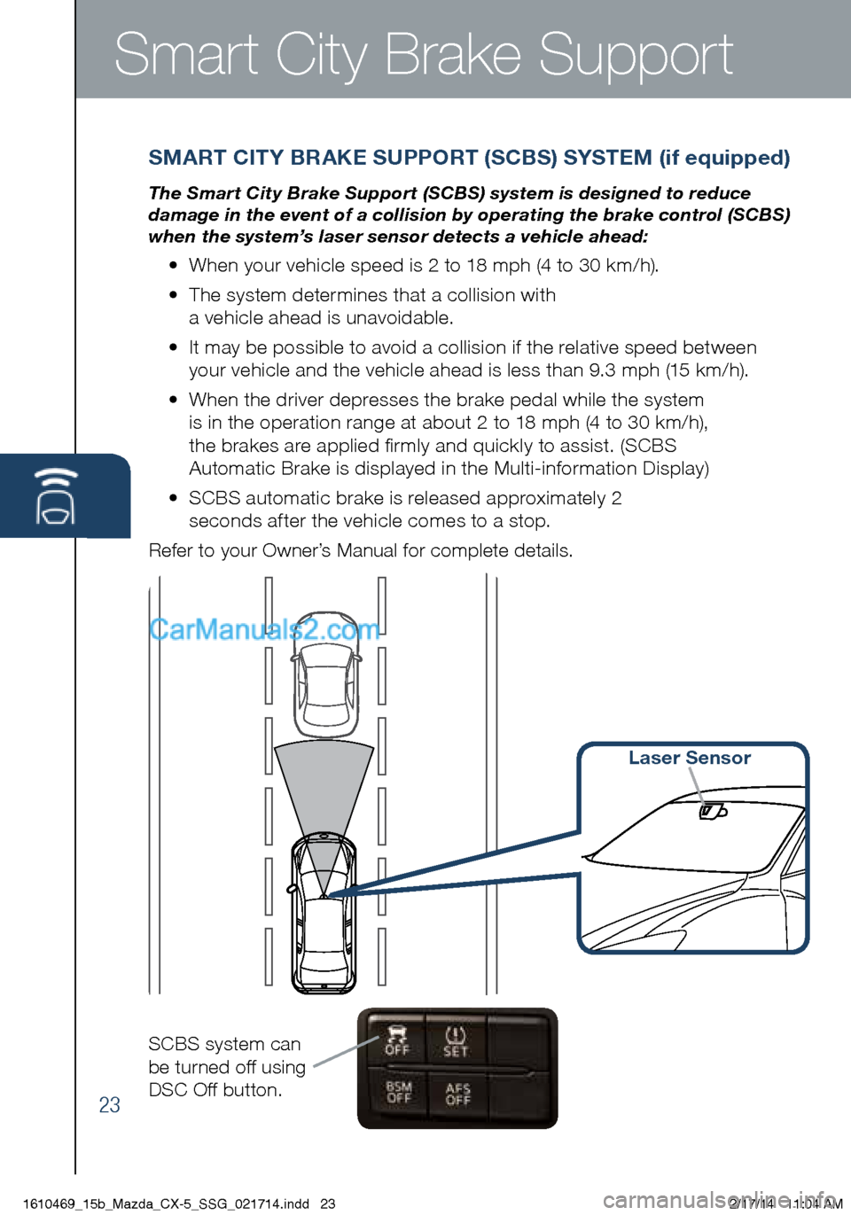 MAZDA MODEL CX-5 2015  Smart Start Guide (in English) Smart City Brake Support
SMART CITY BRAKE SUPPORT (SCBS) SYSTEM (if equipped)
The Smart City Brake Support (SCBS) system is designed to reduce 
damage in the event of a collision by operating the brak