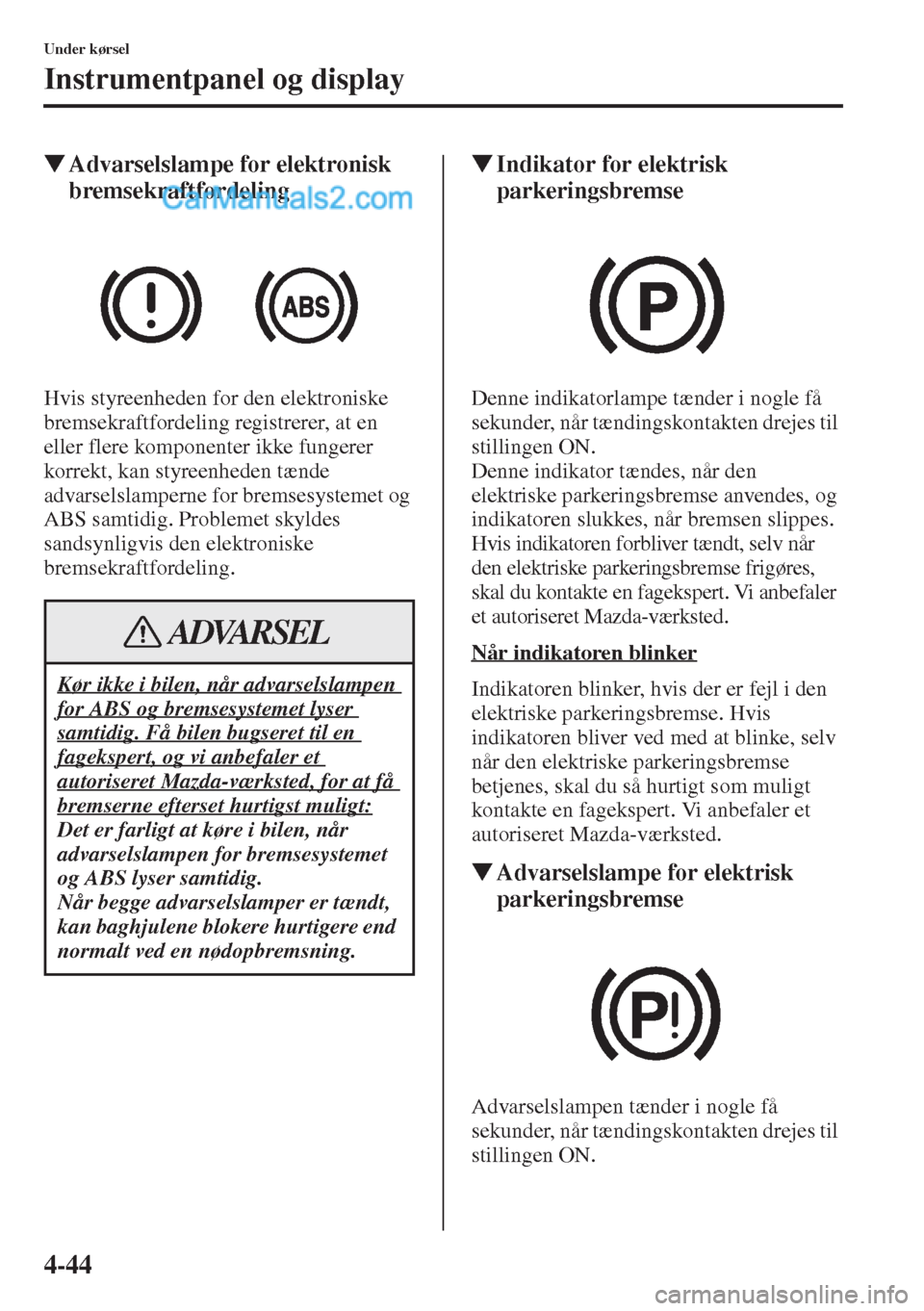 MAZDA MODEL CX-5 2015  Instruktionsbog (in Danish) 4-44
Under kørsel
Instrumentpanel og display
�WAdvarselslampe for elektronisk 
bremsekraftfordeling
Hvis styreenheden for den elektroniske 
bremsekraftfordeling registrerer, at en 
eller flere kompon