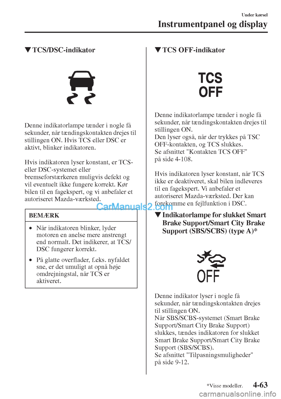 MAZDA MODEL CX-5 2015  Instruktionsbog (in Danish) 4-63
Under kørsel
Instrumentpanel og display
�WTCS/DSC-indikator
Denne indikatorlampe tænder i nogle få 
sekunder, når tændingskontakten drejes til 
stillingen ON. Hvis TCS eller DSC er 
aktivt, 