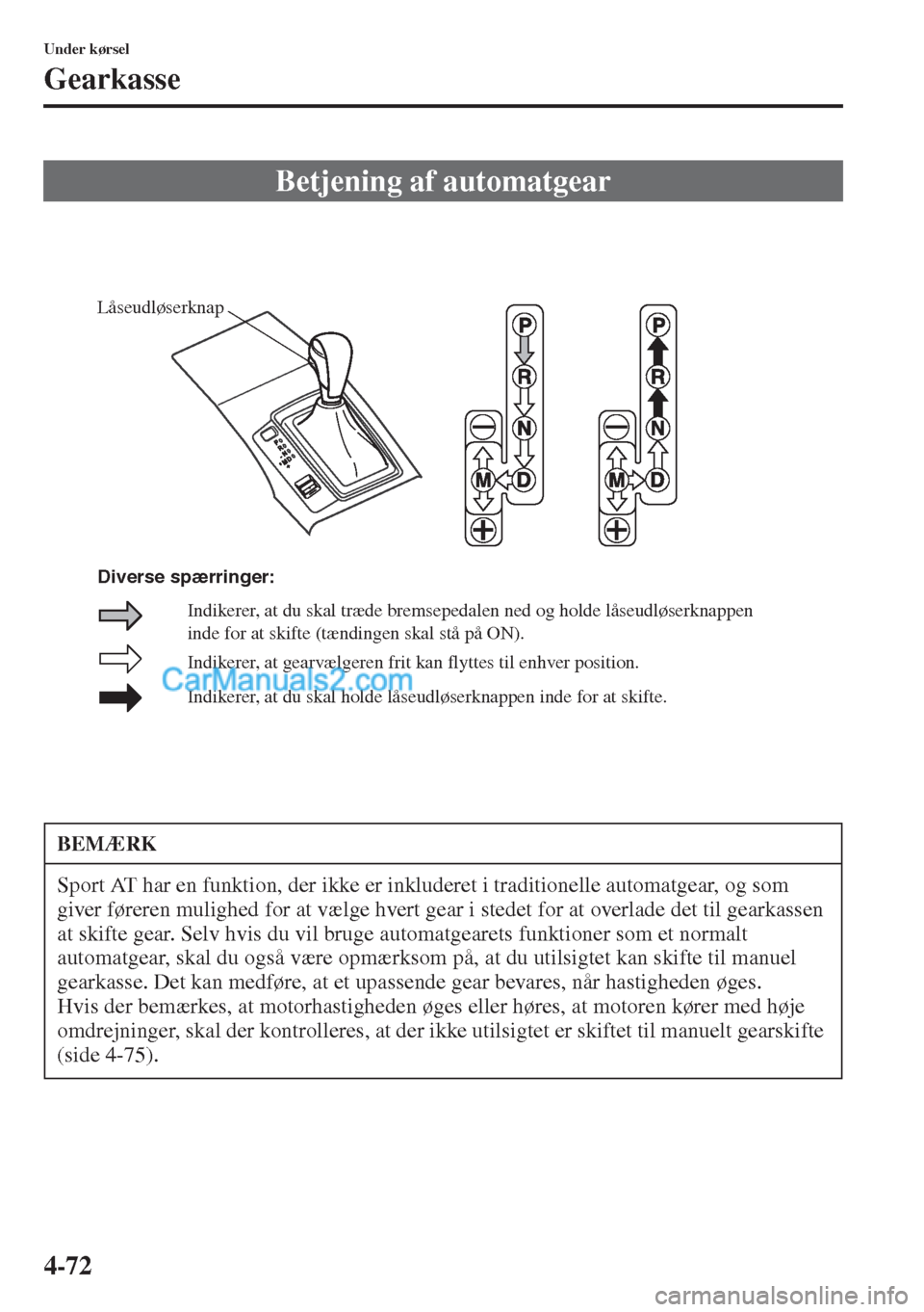 MAZDA MODEL CX-5 2015  Instruktionsbog (in Danish) 4-72
Under kørsel
Gearkasse
Betjening af automatgear
BEMÆRK
Sport AT har en funktion, der ikke er inkluderet i traditionelle automatgear, og som 
giver føreren mulighed for at vælge hvert gear i s