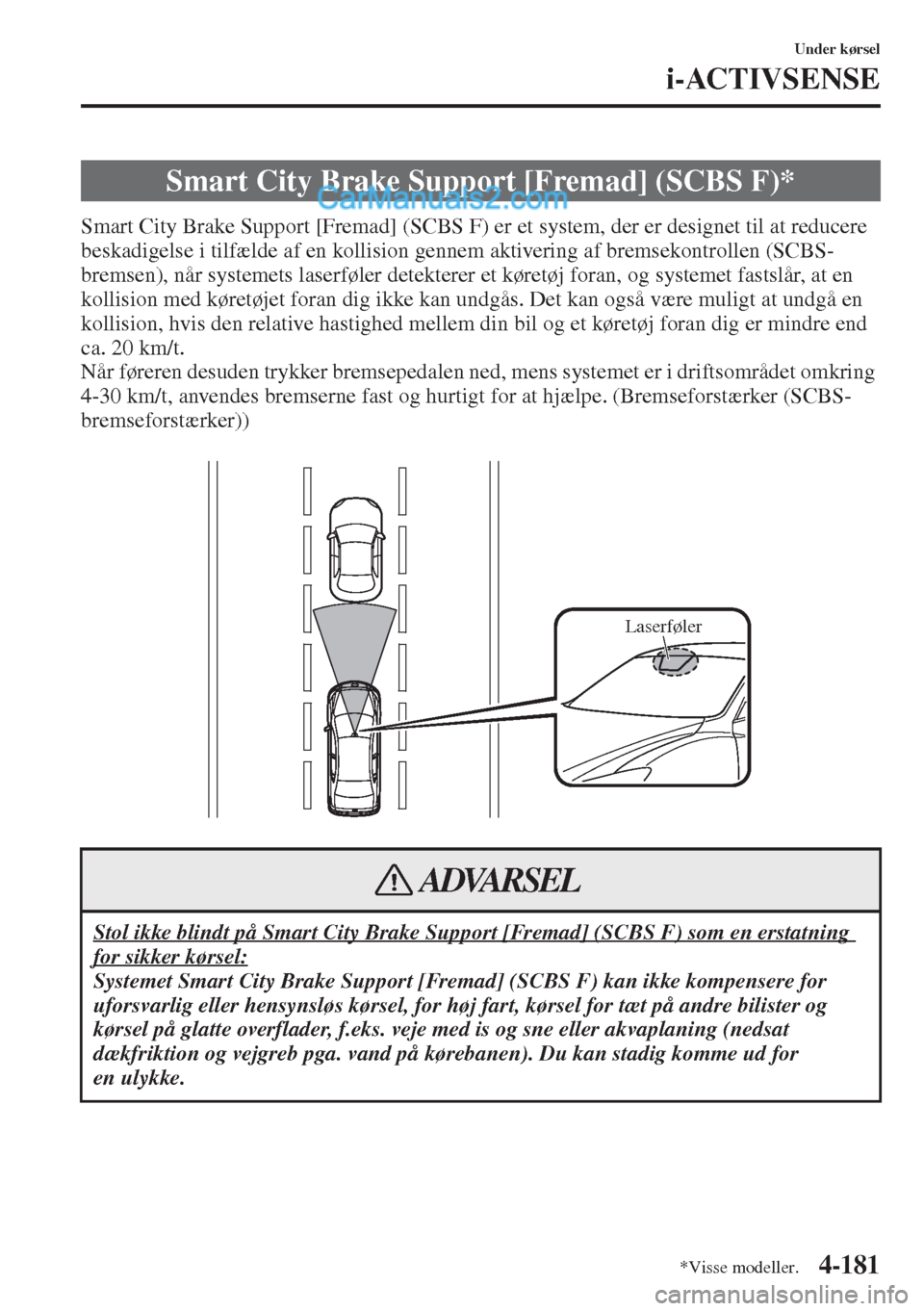 MAZDA MODEL CX-5 2015  Instruktionsbog (in Danish) 4-181
Under kørsel
i-ACTIVSENSE
Smart City Brake Support [Fremad] (SCBS F) er et system, der er designet til at reducere 
beskadigelse i tilfælde af en kollision gennem aktivering af bremsekontrolle