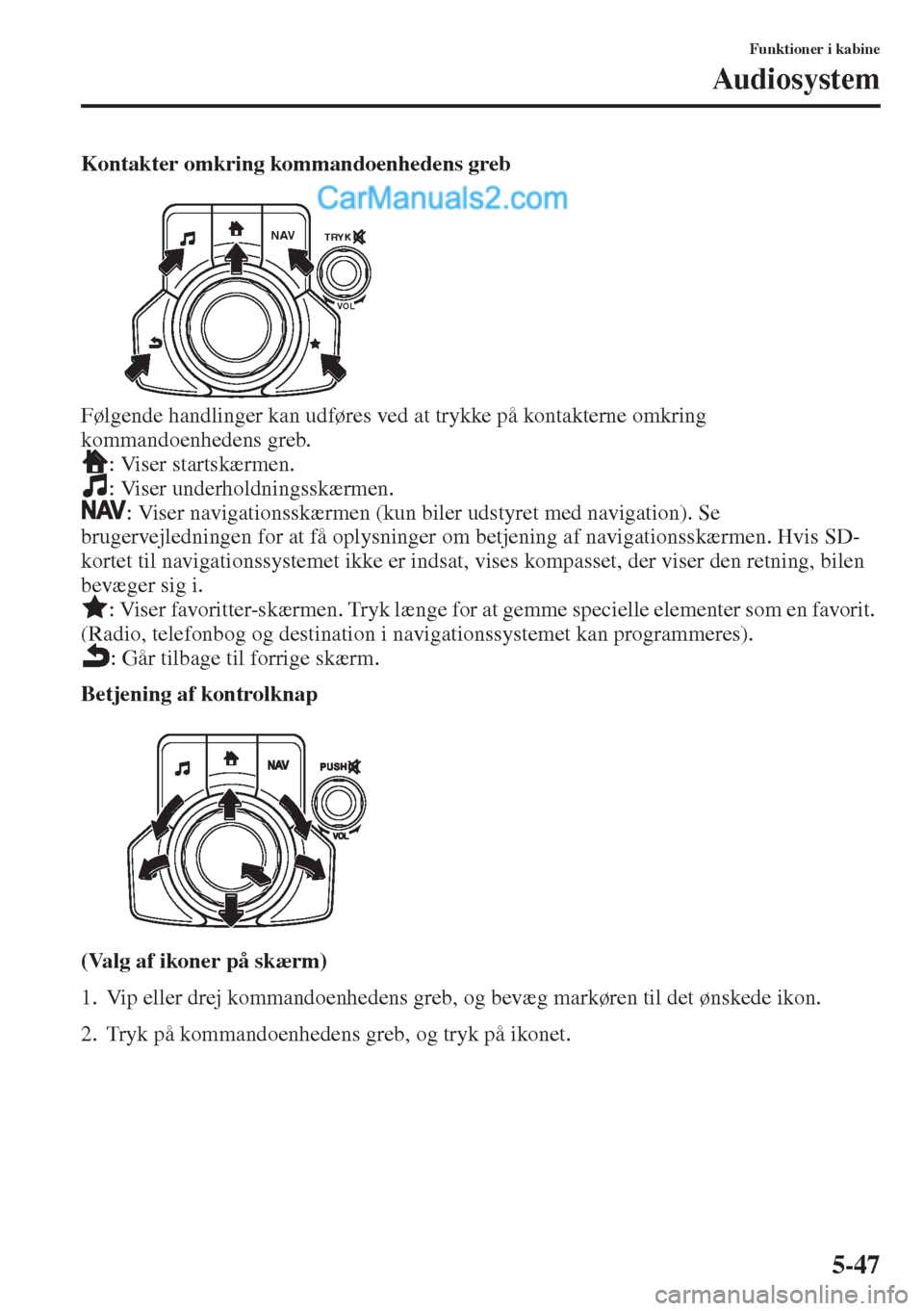MAZDA MODEL CX-5 2015  Instruktionsbog (in Danish) 5-47
Funktioner i kabine
Audiosystem
Kontakter omkring kommandoenhedens greb
Følgende handlinger kan udføres ved at trykke på kontakterne omkring 
kommandoenhedens greb.
: Viser startskærmen.
: Vi