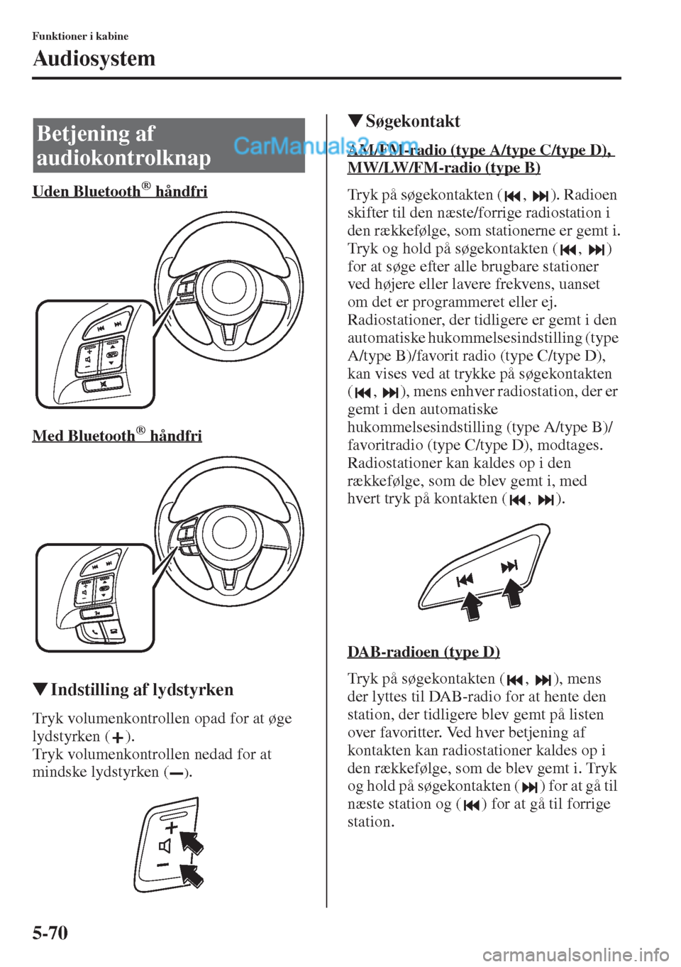 MAZDA MODEL CX-5 2015  Instruktionsbog (in Danish) 5-70
Funktioner i kabine
Audiosystem
Uden Bluetooth      ® håndfri
Med Bluetooth      ® håndfri
�WIndstilling af lydstyrken
Tryk volumenkontrollen opad for at øge 
lydstyrken ( ).
Tryk volumenkon