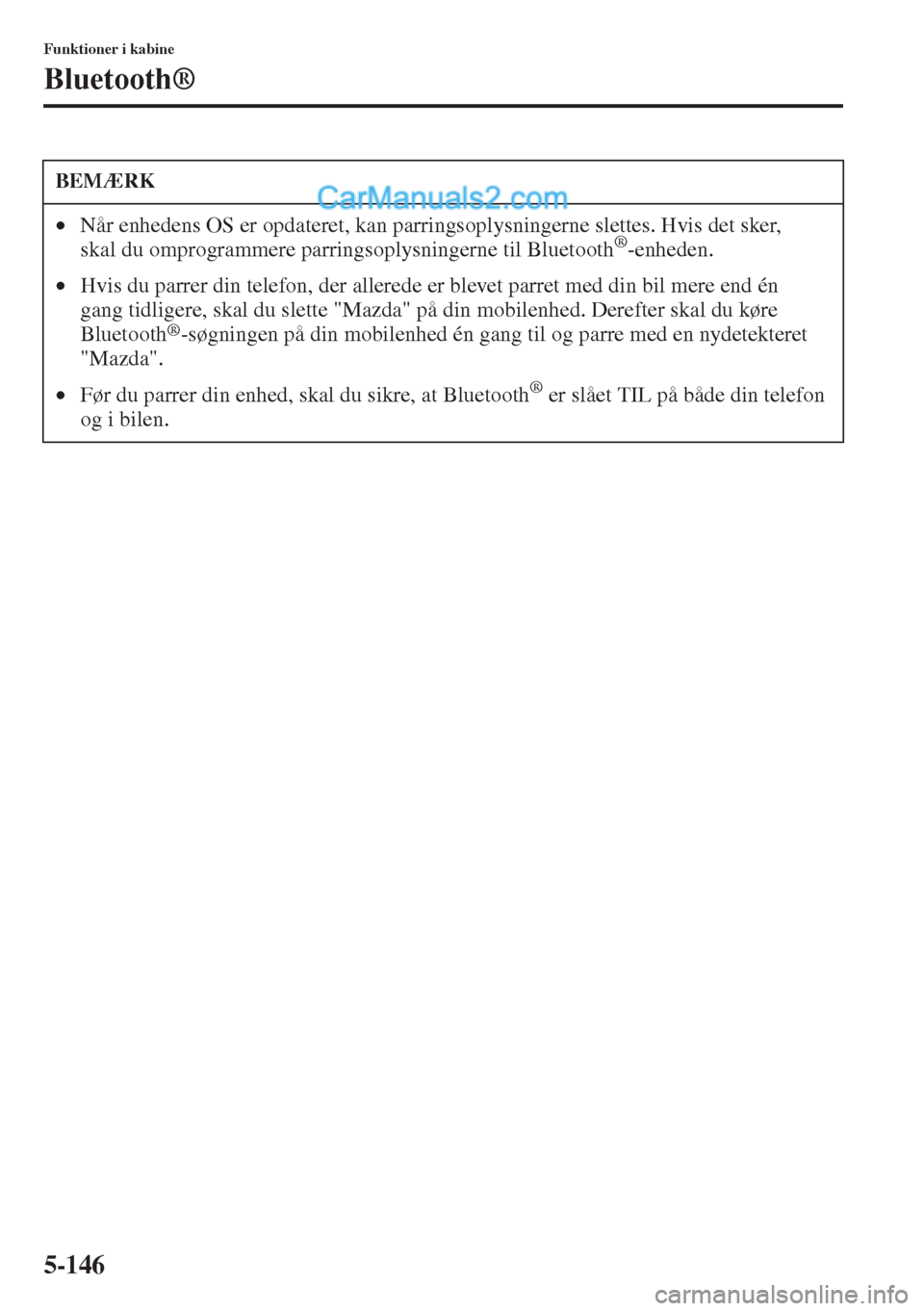 MAZDA MODEL CX-5 2015 Instruktionsbog (in Danish) 5-146
Funktioner i kabine
Bluetooth®
BEMÆRK
•Når enhedens OS er opdateret, kan parringsoplysningerne slettes. Hvis det sker,
skal du omprogrammere parringsoplysningerne til Bluetooth®-enheden.
MAZDA MODEL CX-5 2015 Instruktionsbog (in Danish) 5-146
Funktioner i kabine
Bluetooth®
BEMÆRK
•Når enhedens OS er opdateret, kan parringsoplysningerne slettes. Hvis det sker,
skal du omprogrammere parringsoplysningerne til Bluetooth®-enheden.