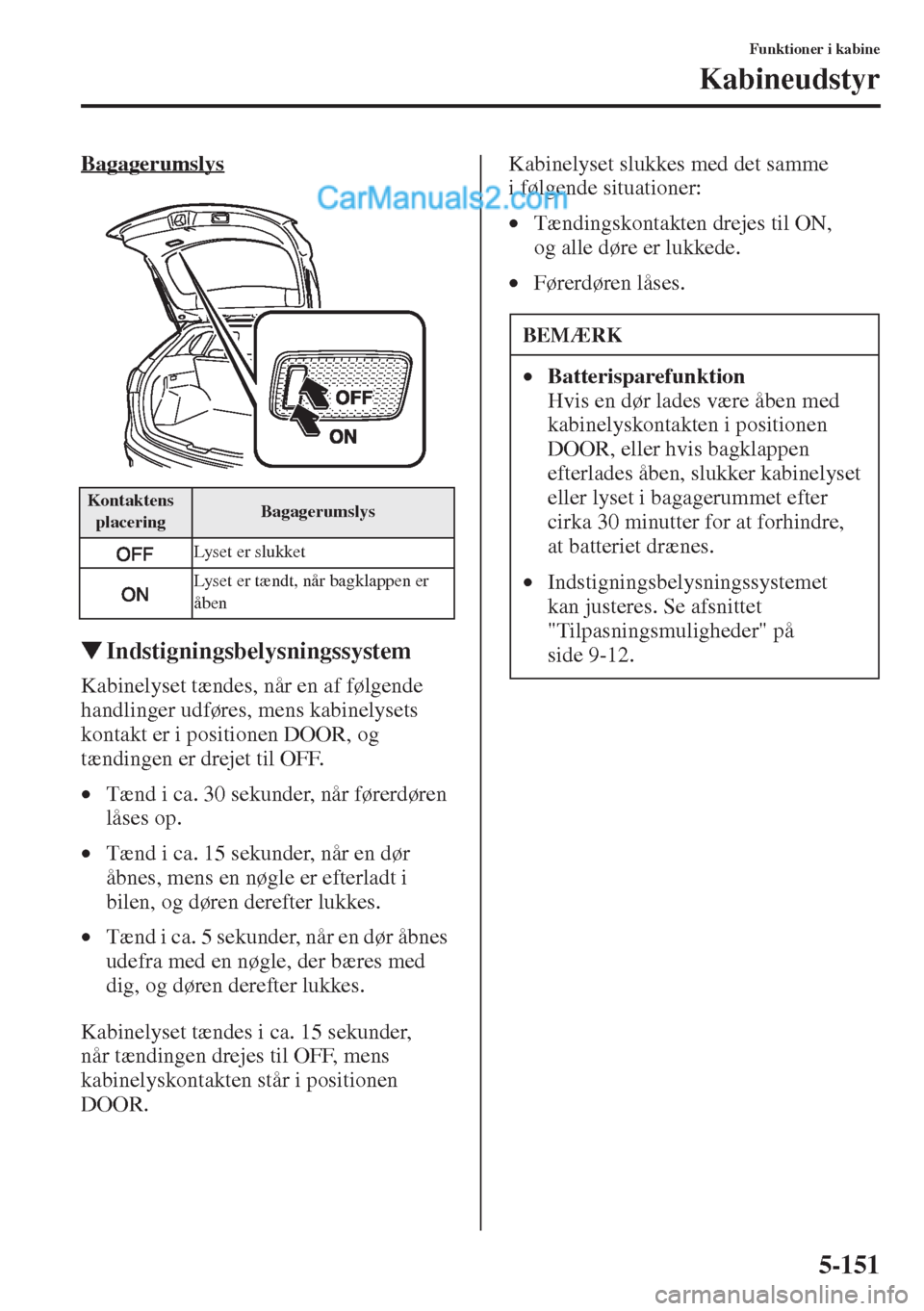 MAZDA MODEL CX-5 2015  Instruktionsbog (in Danish) 5-151
Funktioner i kabine
Kabineudstyr
Bagagerumslys
�WIndstigningsbelysningssystem
Kabinelyset tændes, når en af følgende 
handlinger udføres, mens kabinelysets 
kontakt er i positionen DOOR, og 