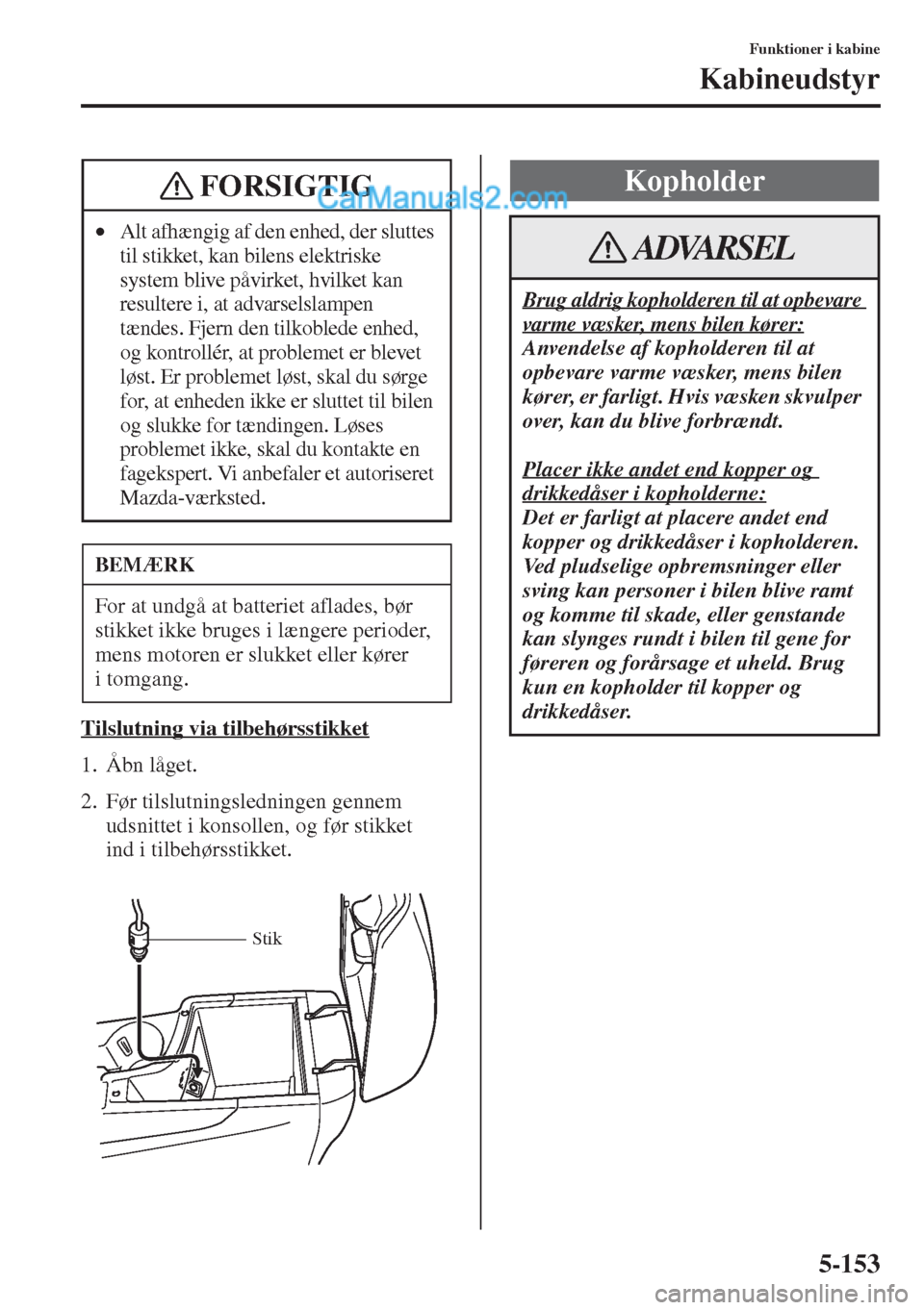 MAZDA MODEL CX-5 2015  Instruktionsbog (in Danish) 5-153
Funktioner i kabine
Kabineudstyr
Tilslutning via tilbehørsstikket
1. Åbn låget.
2. Før tilslutningsledningen gennem 
udsnittet i konsollen, og før stikket 
ind i tilbehørsstikket.
•Alt a