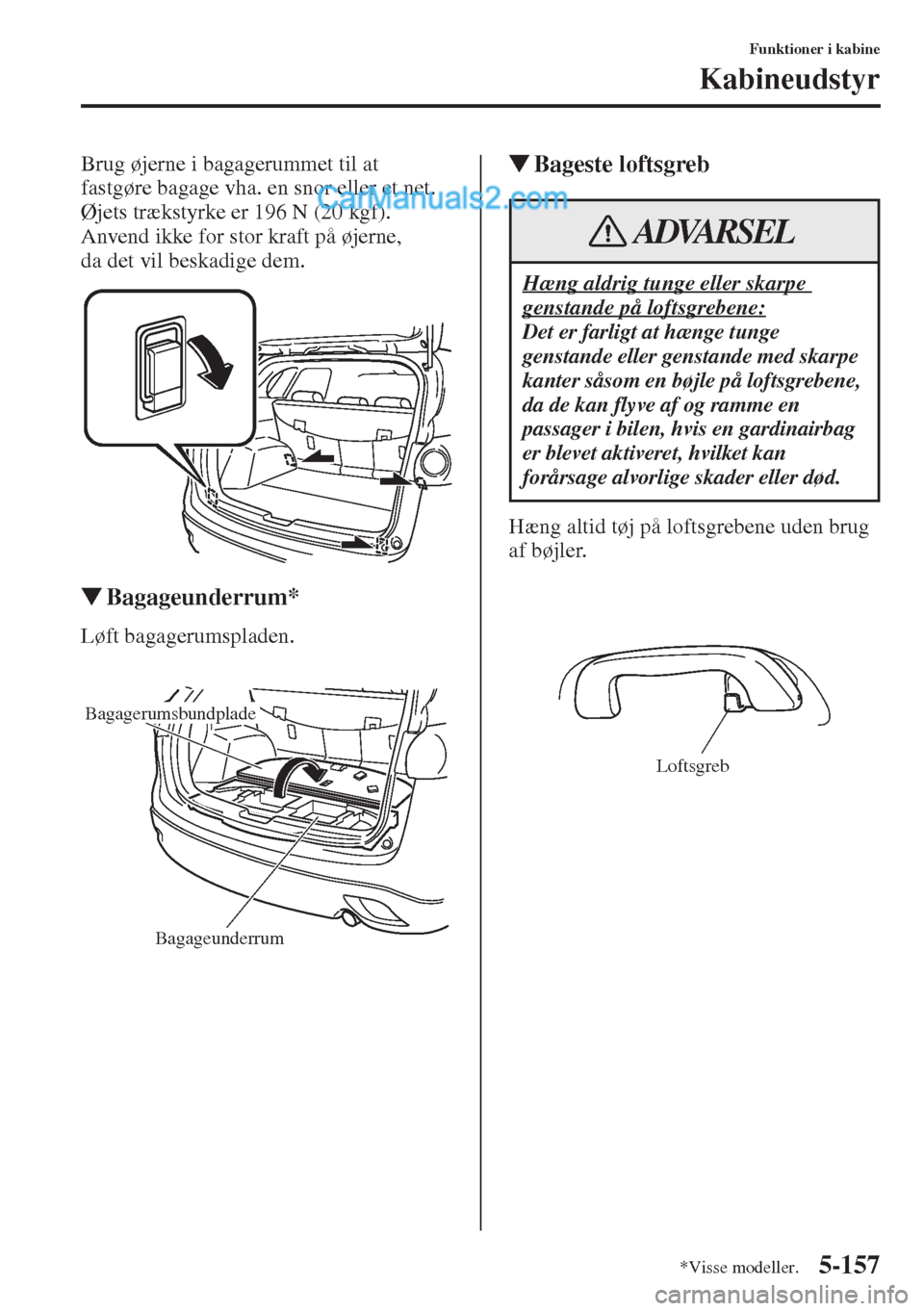 MAZDA MODEL CX-5 2015  Instruktionsbog (in Danish) 5-157
Funktioner i kabine
Kabineudstyr
Brug øjerne i bagagerummet til at 
fastgøre bagage vha. en snor eller et net. 
Øjets trækstyrke er 196 N (20 kgf). 
Anvend ikke for stor kraft på øjerne, 

