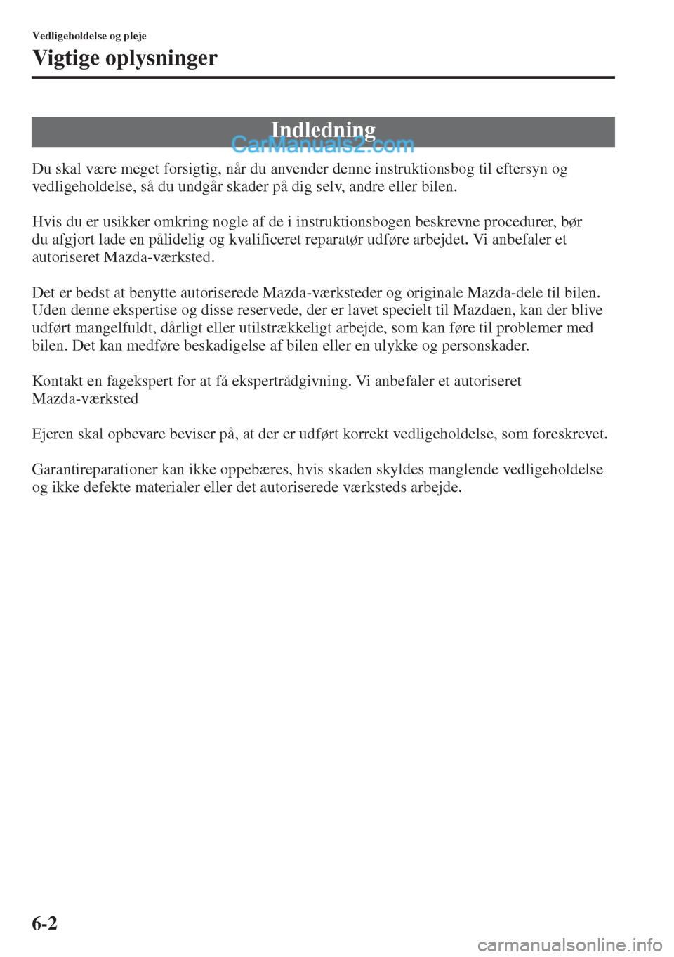 MAZDA MODEL CX-5 2015  Instruktionsbog (in Danish) 6-2
Vedligeholdelse og pleje
Vigtige oplysninger
Du skal være meget forsigtig, når du anvender denne instruktionsbog til eftersyn og 
vedligeholdelse, så du undgår skader på dig selv, andre eller