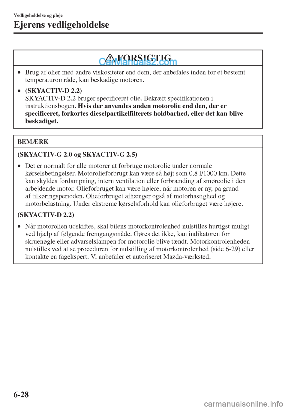 MAZDA MODEL CX-5 2015  Instruktionsbog (in Danish) 6-28
Vedligeholdelse og pleje
Ejerens vedligeholdelse
•Brug af olier med andre viskositeter end dem, der anbefales inden for et bestemt 
temperaturområde, kan beskadige motoren.
•(SKYACTIV-D 2.2)
