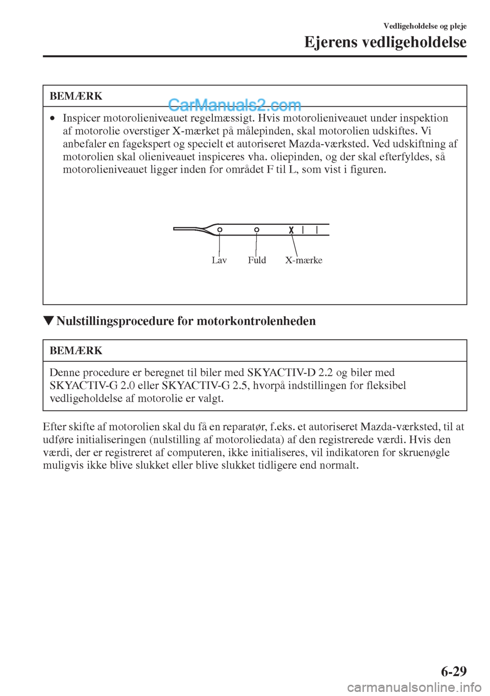 MAZDA MODEL CX-5 2015  Instruktionsbog (in Danish) 6-29
Vedligeholdelse og pleje
Ejerens vedligeholdelse
�WNulstillingsprocedure for motorkontrolenheden
Efter skifte af motorolien skal du få en reparatør, f.eks. et autoriseret Mazda-værksted, til a