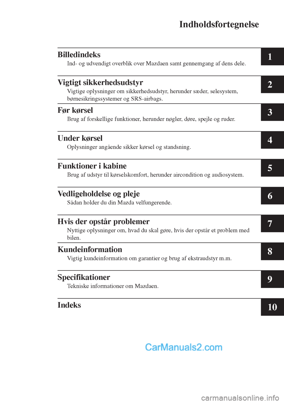 MAZDA MODEL CX-5 2015  Instruktionsbog (in Danish) Indholdsfortegnelse
1
2
3
4
5
6
7
8
9
10
Billedindeks
Ind- og udvendigt overblik over Mazdaen samt gennemgang af dens dele.
Vigtigt sikkerhedsudstyr
Vigtige oplysninger om sikkerhedsudstyr, herunder s
