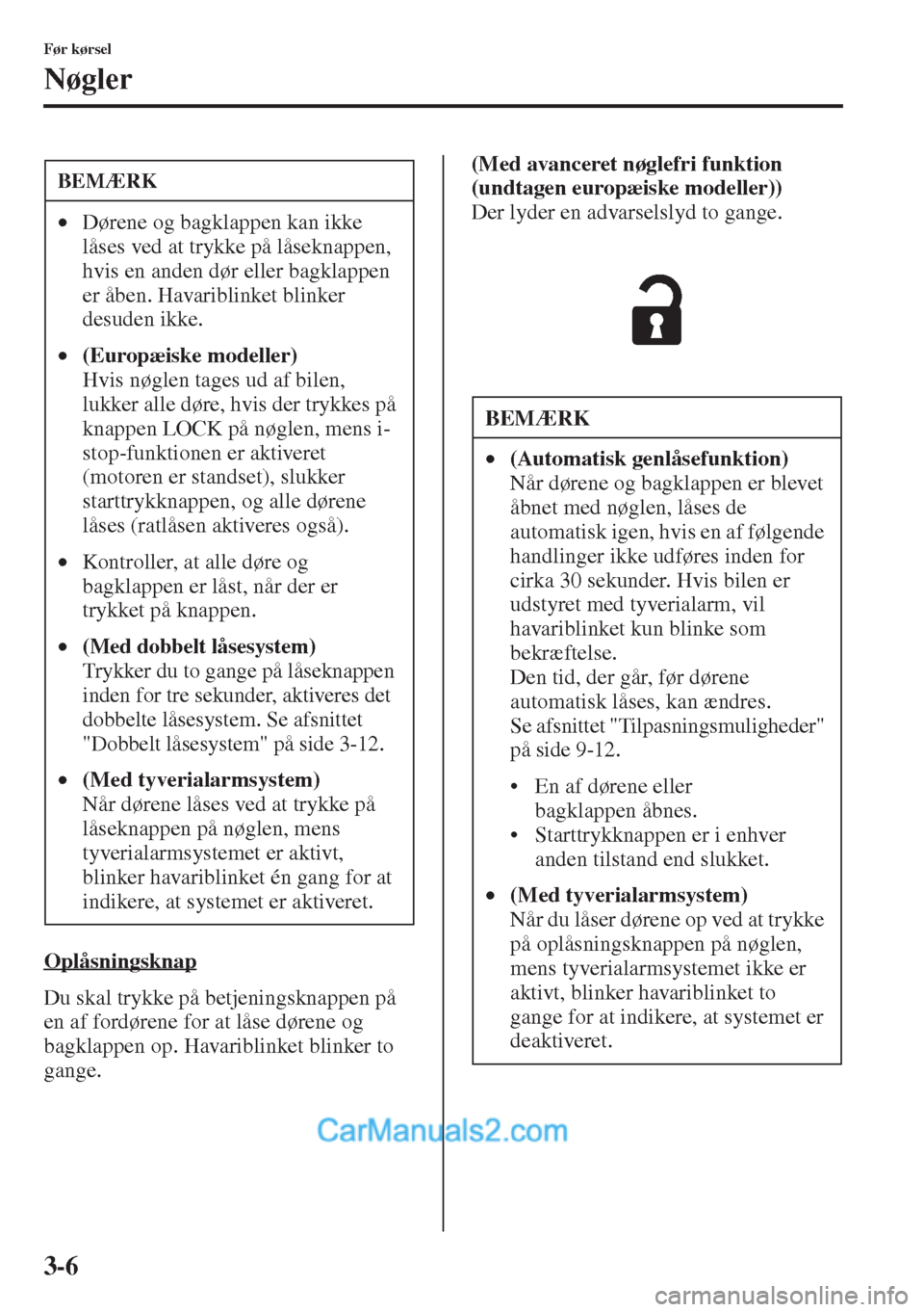 MAZDA MODEL CX-5 2015  Instruktionsbog (in Danish) 3-6
Før kørsel
Nøgler
Oplåsningsknap
Du skal trykke på betjeningsknappen på 
en af fordørene for at låse dørene og 
bagklappen op. Havariblinket blinker to 
gange.(Med avanceret nøglefri fun