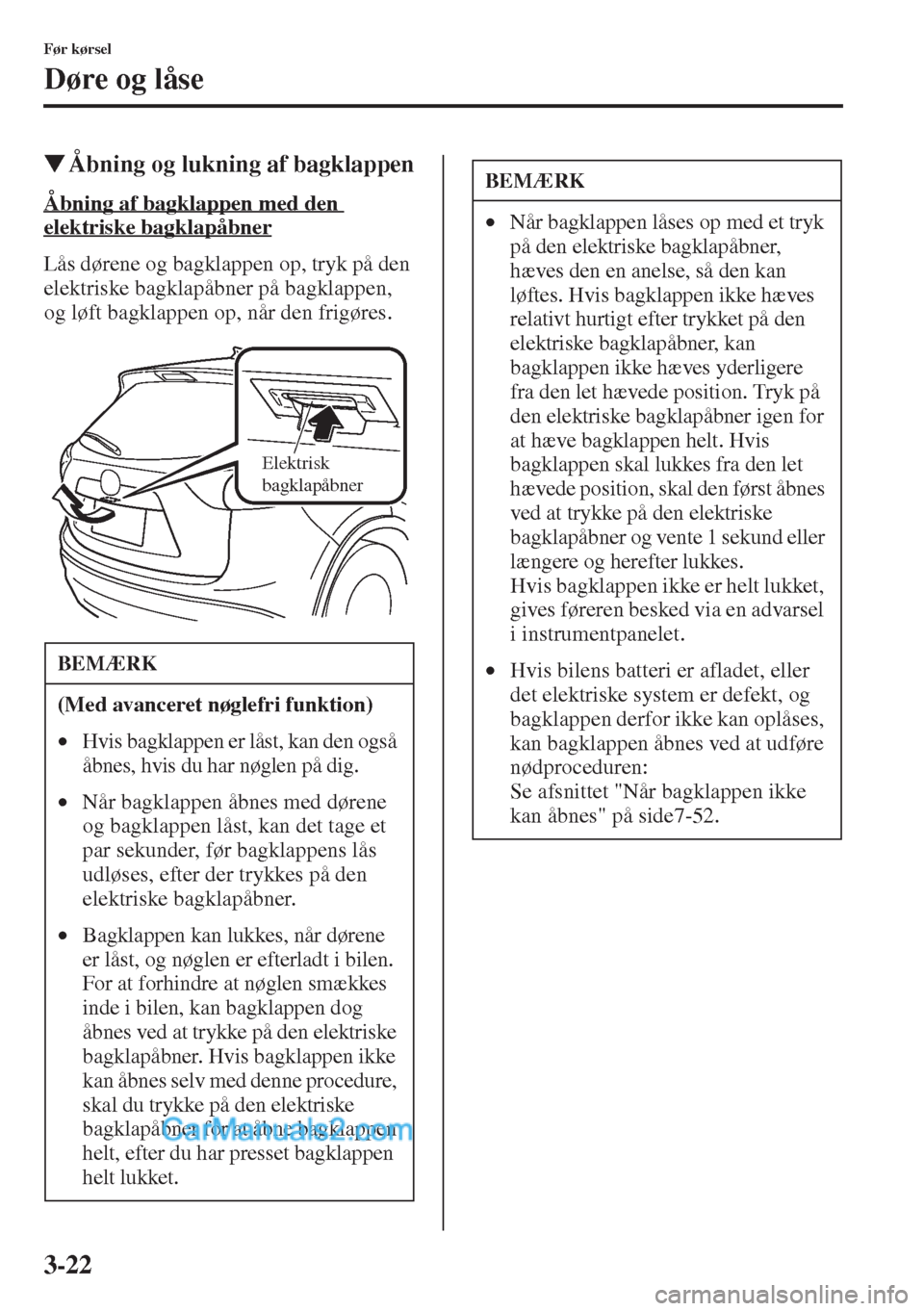 MAZDA MODEL CX-5 2015  Instruktionsbog (in Danish) 3-22
Før kørsel
Døre og låse
�WÅbning og lukning af bagklappen
Åbning af bagklappen med den 
elektriske bagklapåbner
Lås dørene og bagklappen op, tryk på den 
elektriske bagklapåbner på ba