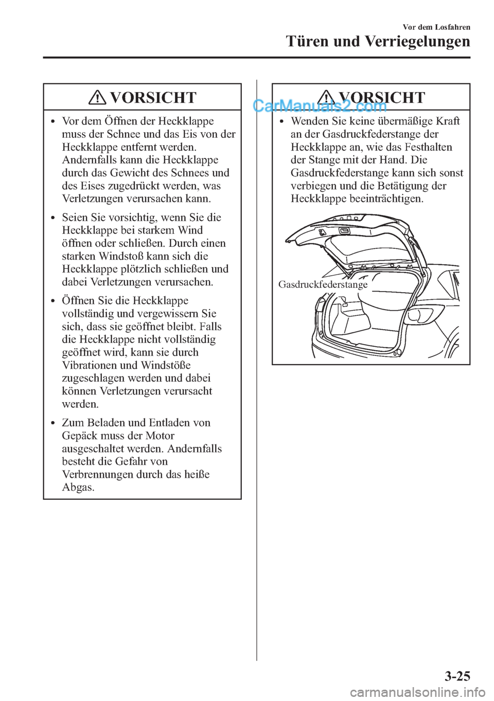 MAZDA MODEL CX-5 2015 Betriebsanleitung (in German) VORSICHT
lVor dem Öffnen der Heckklappe
muss der Schnee und das Eis von der
Heckklappe entfernt werden.
Andernfalls kann die Heckklappe
durch das Gewicht des Schnees und
des Eises zugedrückt werden, MAZDA MODEL CX-5 2015 Betriebsanleitung (in German) VORSICHT
lVor dem Öffnen der Heckklappe
muss der Schnee und das Eis von der
Heckklappe entfernt werden.
Andernfalls kann die Heckklappe
durch das Gewicht des Schnees und
des Eises zugedrückt werden,