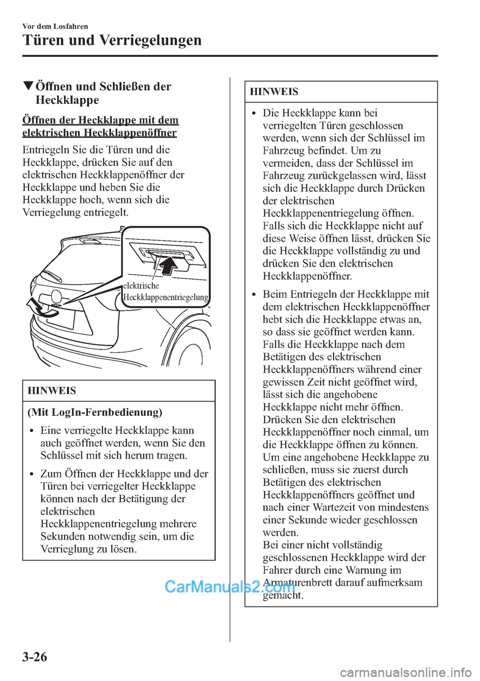 MAZDA MODEL CX-5 2015 Betriebsanleitung (in German) qÖffnen und Schließen der
Heckklappe
Öffnen der Heckklappe mit dem
elektrischen Heckklappenöffner
Entriegeln Sie die Türen und die
Heckklappe, drücken Sie auf den
elektrischen Heckklappenöffner MAZDA MODEL CX-5 2015 Betriebsanleitung (in German) qÖffnen und Schließen der
Heckklappe
Öffnen der Heckklappe mit dem
elektrischen Heckklappenöffner
Entriegeln Sie die Türen und die
Heckklappe, drücken Sie auf den
elektrischen Heckklappenöffner