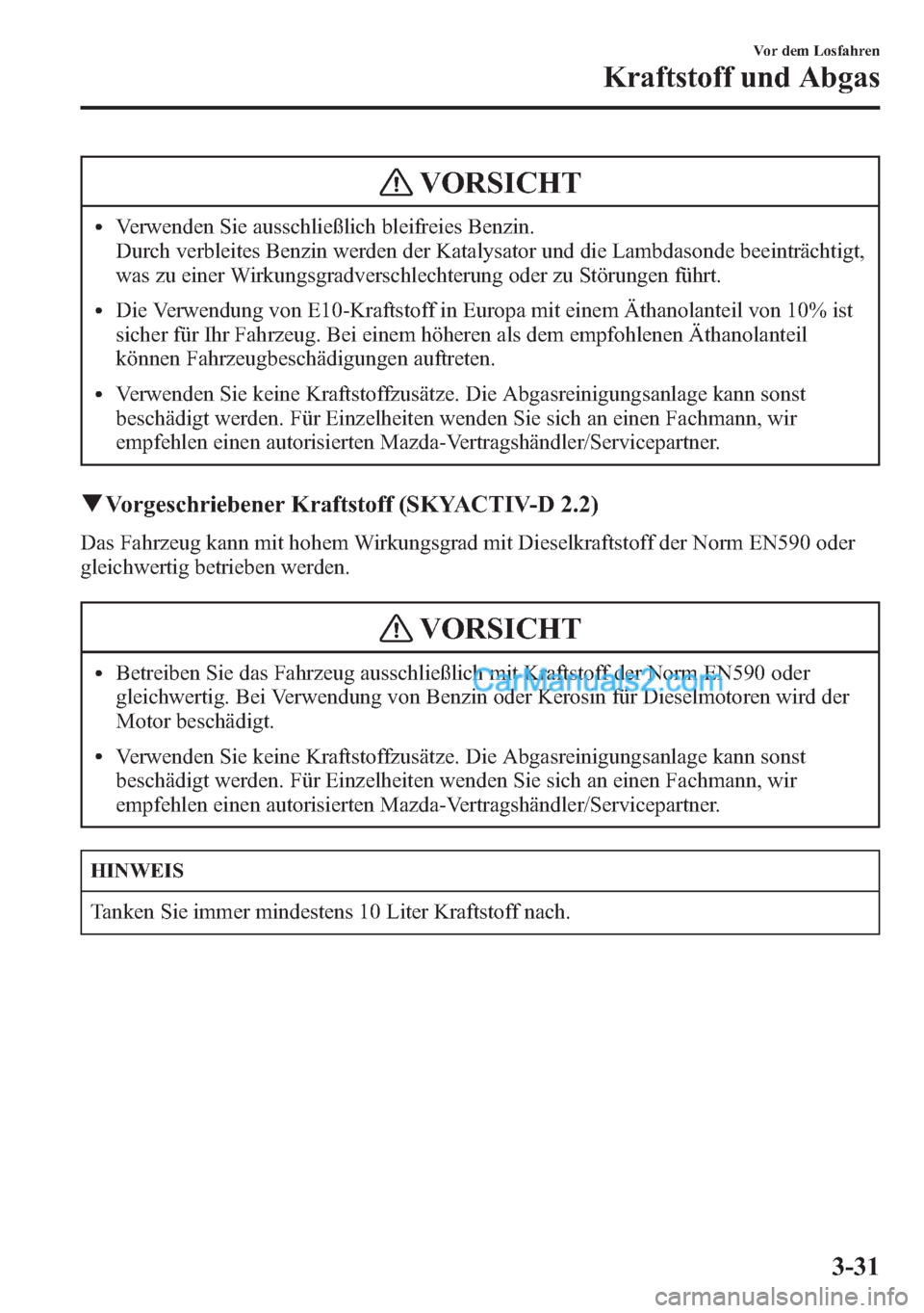 MAZDA MODEL CX-5 2015 Betriebsanleitung (in German) VORSICHT
lVerwenden Sie ausschließlich bleifreies Benzin.
Durch verbleites Benzin werden der Katalysator und die Lambdasonde beeinträchtigt,
was zu einer Wirkungsgradverschlechterung oder zu Störun MAZDA MODEL CX-5 2015 Betriebsanleitung (in German) VORSICHT
lVerwenden Sie ausschließlich bleifreies Benzin.
Durch verbleites Benzin werden der Katalysator und die Lambdasonde beeinträchtigt,
was zu einer Wirkungsgradverschlechterung oder zu Störun