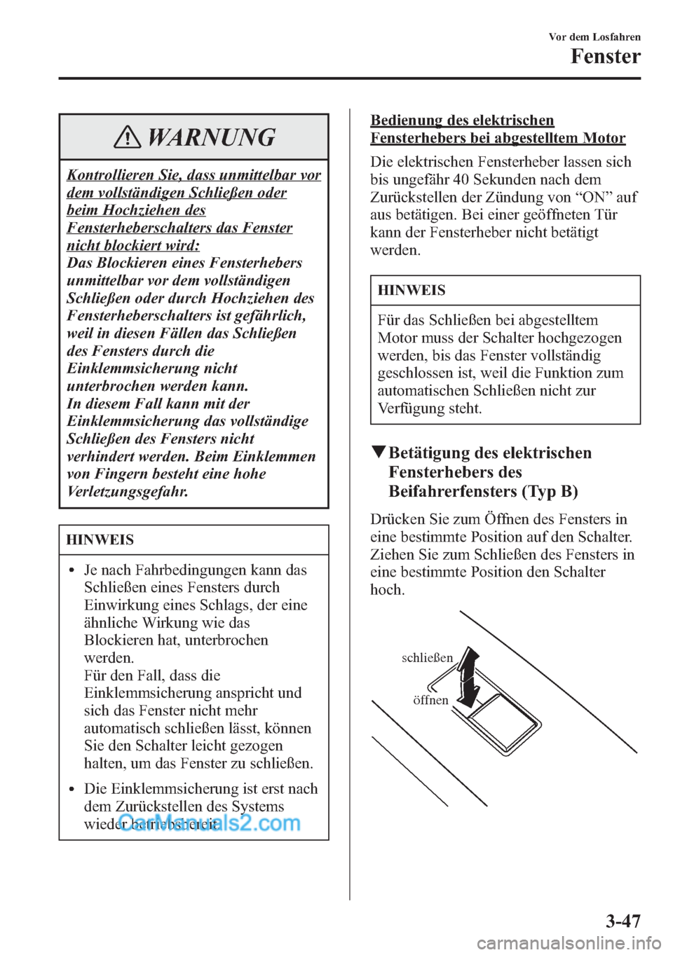 MAZDA MODEL CX-5 2015 Betriebsanleitung (in German) WARNUNG
Kontrollieren Sie, dass unmittelbar vor
dem vollständigen Schließen oder
beim Hochziehen des
Fensterheberschalters das Fenster
nicht blockiert wird:
Das Blockieren eines Fensterhebers
unmitt MAZDA MODEL CX-5 2015 Betriebsanleitung (in German) WARNUNG
Kontrollieren Sie, dass unmittelbar vor
dem vollständigen Schließen oder
beim Hochziehen des
Fensterheberschalters das Fenster
nicht blockiert wird:
Das Blockieren eines Fensterhebers
unmitt