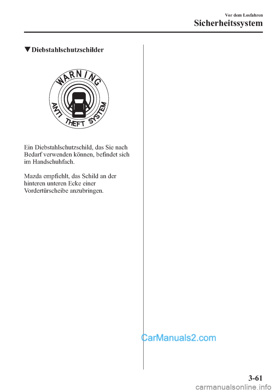 MAZDA MODEL CX-5 2015 Betriebsanleitung (in German) qDiebstahlschutzschilder
Ein Diebstahlschutzschild, das Sie nach
Bedarf verwenden können, befindet sich
im Handschuhfach.
Mazda empfiehlt, das Schild an der
hinteren unteren Ecke einer
Vordertürsche MAZDA MODEL CX-5 2015 Betriebsanleitung (in German) qDiebstahlschutzschilder
Ein Diebstahlschutzschild, das Sie nach
Bedarf verwenden können, befindet sich
im Handschuhfach.
Mazda empfiehlt, das Schild an der
hinteren unteren Ecke einer
Vordertürsche