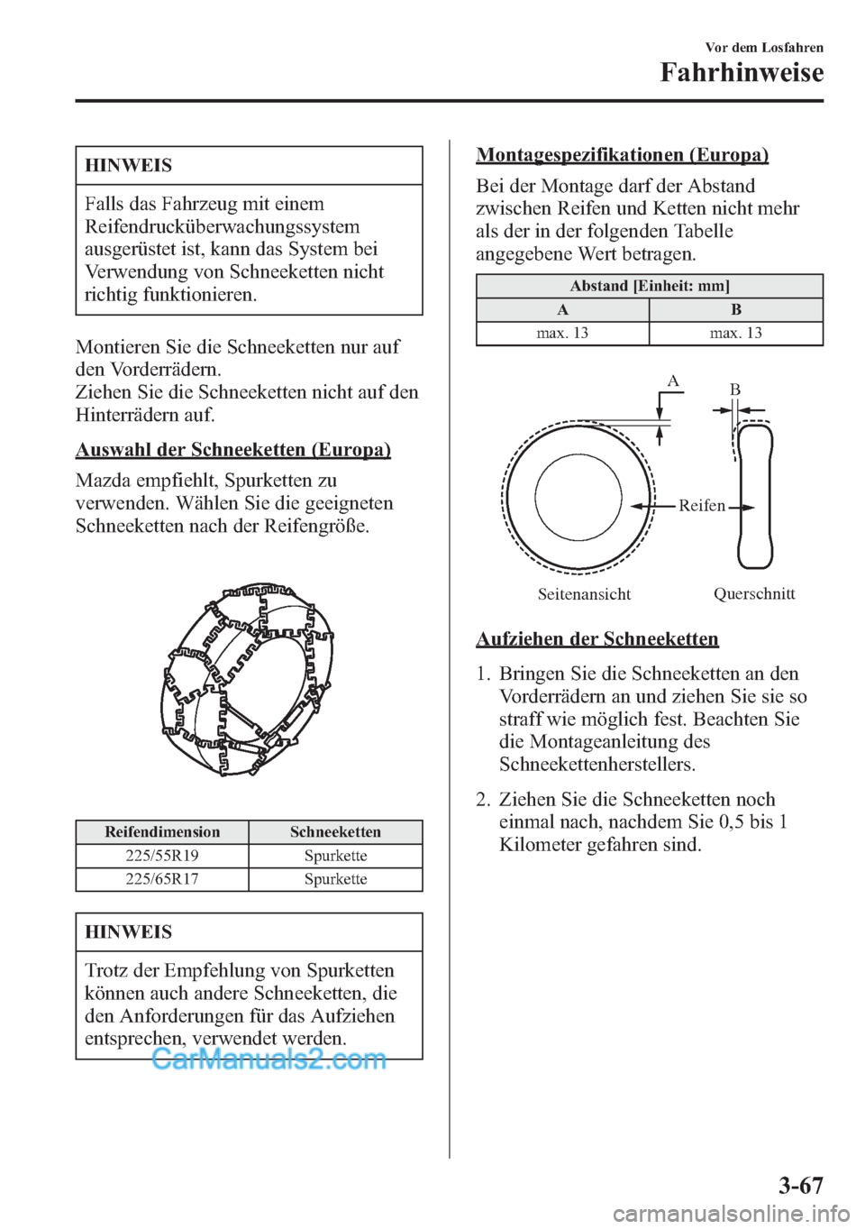 MAZDA MODEL CX-5 2015  Betriebsanleitung (in German) HINWEIS
Falls das Fahrzeug mit einem
Reifendrucküberwachungssystem
ausgerüstet ist, kann das System bei
Verwendung von Schneeketten nicht
richtig funktionieren.
Montieren Sie die Schneeketten nur au