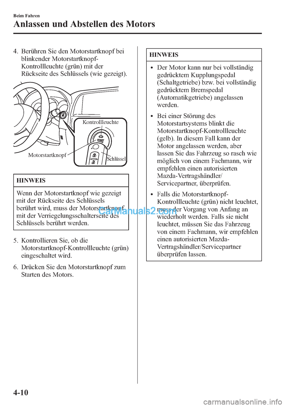MAZDA MODEL CX-5 2015  Betriebsanleitung (in German) 4. Berühren Sie den Motorstartknopf bei
blinkender Motorstartknopf-
Kontrollleuchte (grün) mit der
Rückseite des Schlüssels (wie gezeigt).
Schlüssel
Kontrollleuchte
Motorstartknopf
HINWEIS
Wenn d