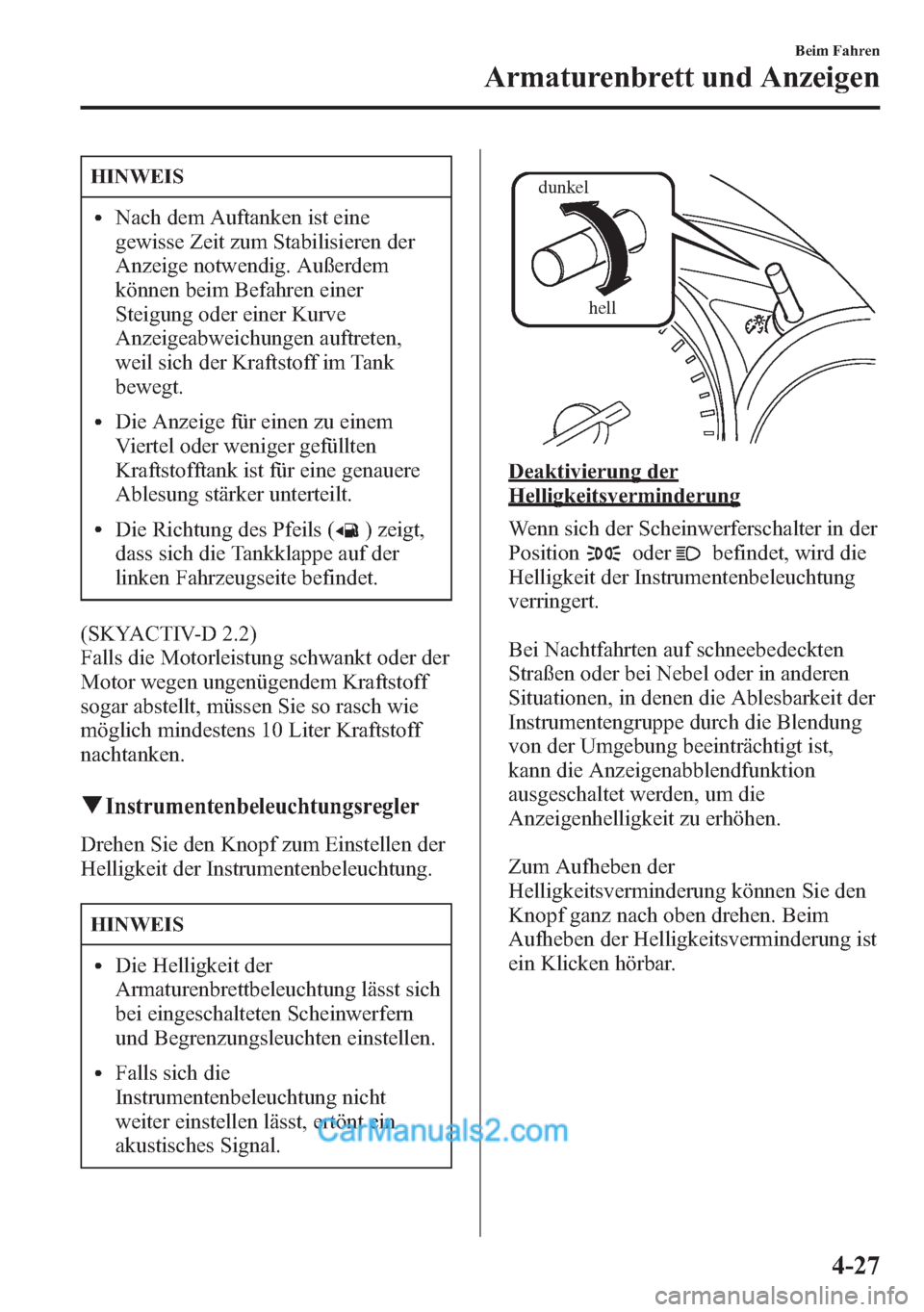 MAZDA MODEL CX-5 2015 Betriebsanleitung (in German) HINWEIS
lNach dem Auftanken ist eine
gewisse Zeit zum Stabilisieren der
Anzeige notwendig. Außerdem
können beim Befahren einer
Steigung oder einer Kurve
Anzeigeabweichungen auftreten,
weil sich der MAZDA MODEL CX-5 2015 Betriebsanleitung (in German) HINWEIS
lNach dem Auftanken ist eine
gewisse Zeit zum Stabilisieren der
Anzeige notwendig. Außerdem
können beim Befahren einer
Steigung oder einer Kurve
Anzeigeabweichungen auftreten,
weil sich der